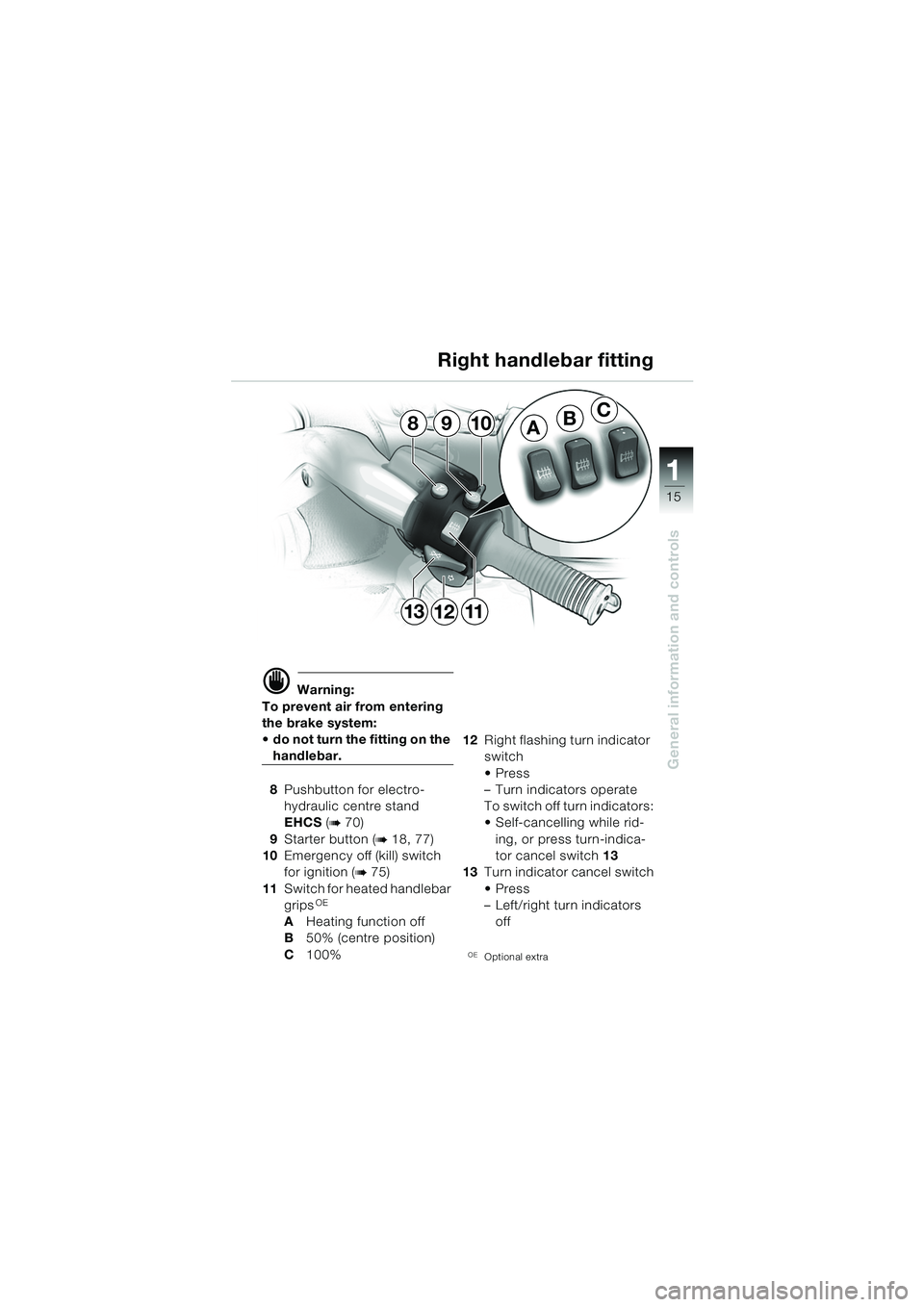 BMW MOTORRAD K 1200 LT 2005 Riders Manual (in English) 15
General information and controls
1
d Warning:
To prevent air from entering
the brake system:
do not turn the fitting on the
handlebar.
8 Pushbutton for electro-
hydraulic centre stand
EHCS ( BMW MOTORRAD K 1200 LT 2005 Riders Manual (in English) 15
General information and controls
1
d Warning:
To prevent air from entering
the brake system:
do not turn the fitting on the
handlebar.
8 Pushbutton for electro-
hydraulic centre stand
EHCS (