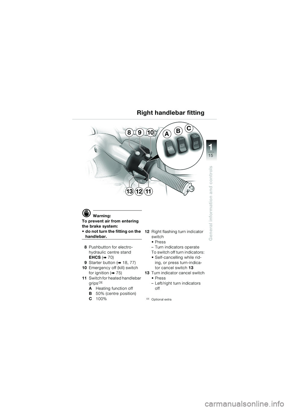 BMW MOTORRAD K 1200 LT 2005  Riders Manual (in English) 15
General information and controls
1
d Warning:
To prevent air from entering 
the brake system: 
 do not turn the fitting on the 
handlebar.
8 Pushbutton for electro-
hydraulic centre stand 
EHCS  (