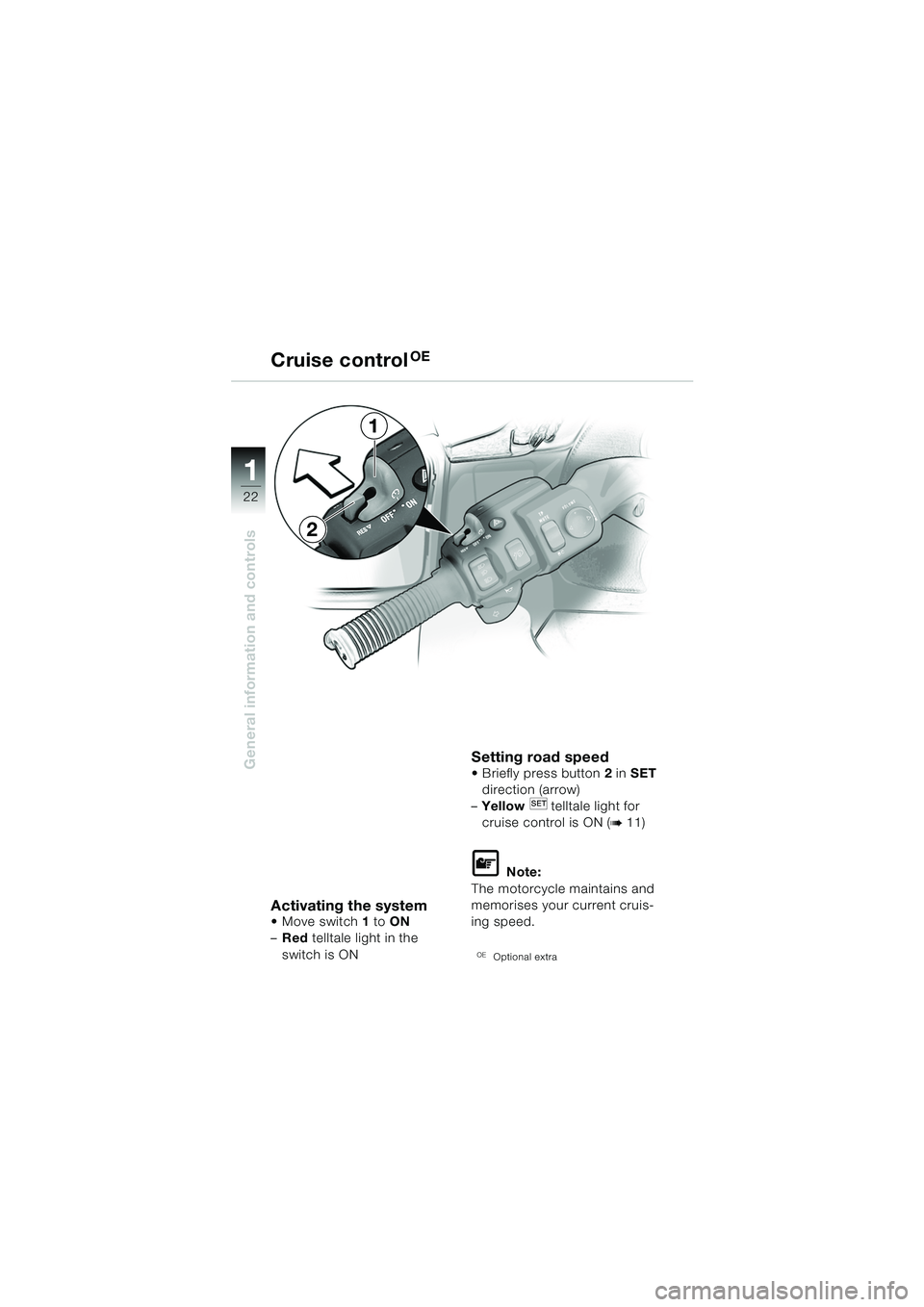 BMW MOTORRAD K 1200 LT 2005  Riders Manual (in English) 22
General information and controls
1
Cruise controlOE
Activating the system Move switch1 to  ON  
– Red  telltale light in the 
switch is ON
Setting road speed  Briefly press button 2 in  SET 
di