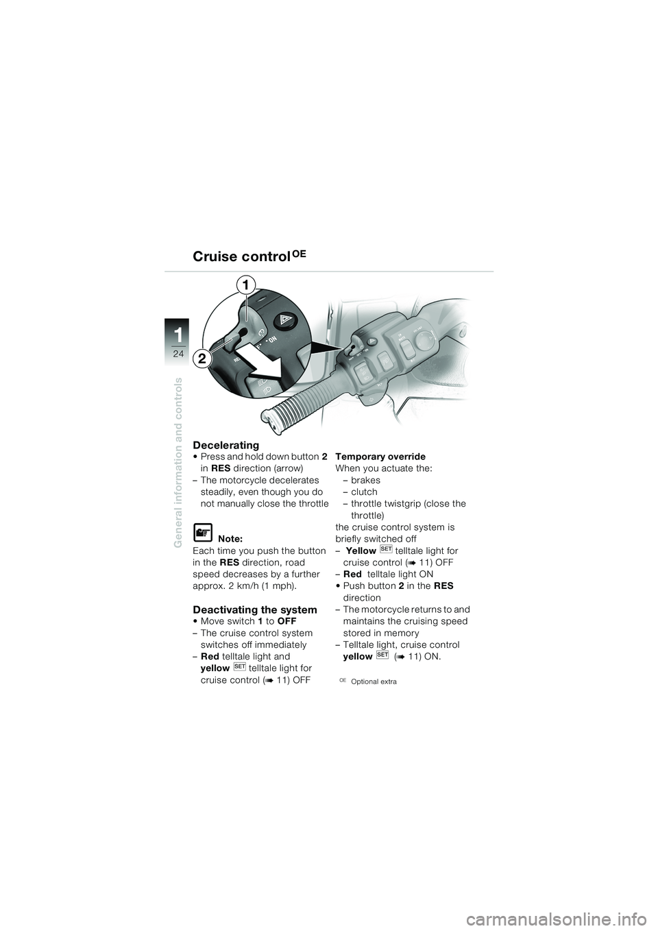 BMW MOTORRAD K 1200 LT 2005  Riders Manual (in English) 24
General information and controls
1
Cruise controlOE
Decelerating Press and hold down button2 
in  RES  direction (arrow)
– The motorcycle decelerates  steadily, even though you do 
not manually 