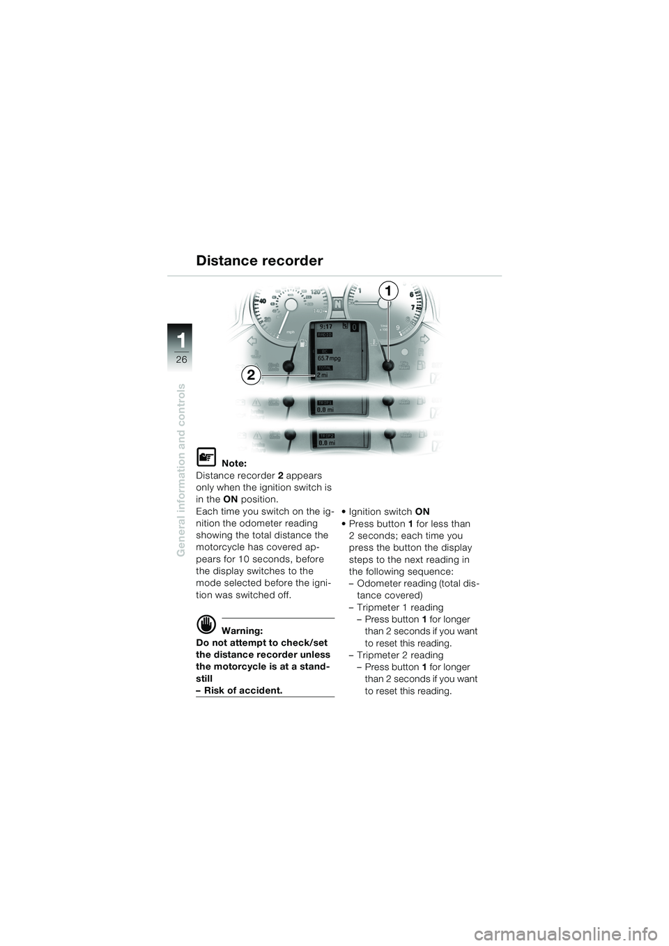 BMW MOTORRAD K 1200 LT 2005  Riders Manual (in English) 26
General information and controls
1
Distance recorder
L Note:
Distance recorder 2  appears 
only when the ignition switch is 
in the  ON position.
Each time you switch on the ig-
nition the odometer