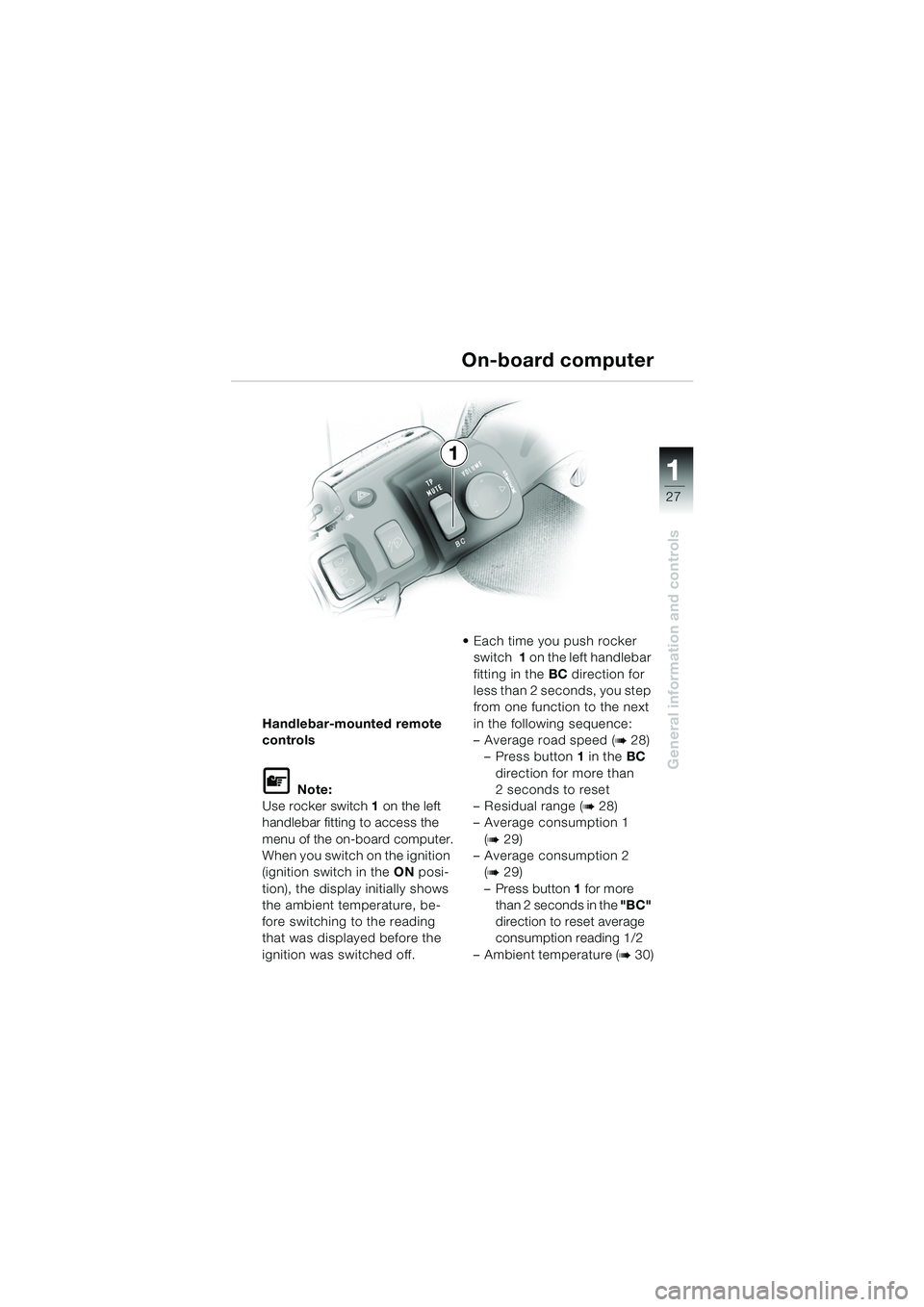 BMW MOTORRAD K 1200 LT 2005  Riders Manual (in English) 27
General information and controls
1
1
Handlebar-mounted remote 
controls
L Note:
Use rocker switch  1 on the left 
handlebar fitting to access the 
menu of the on-board computer.
When you switch on 