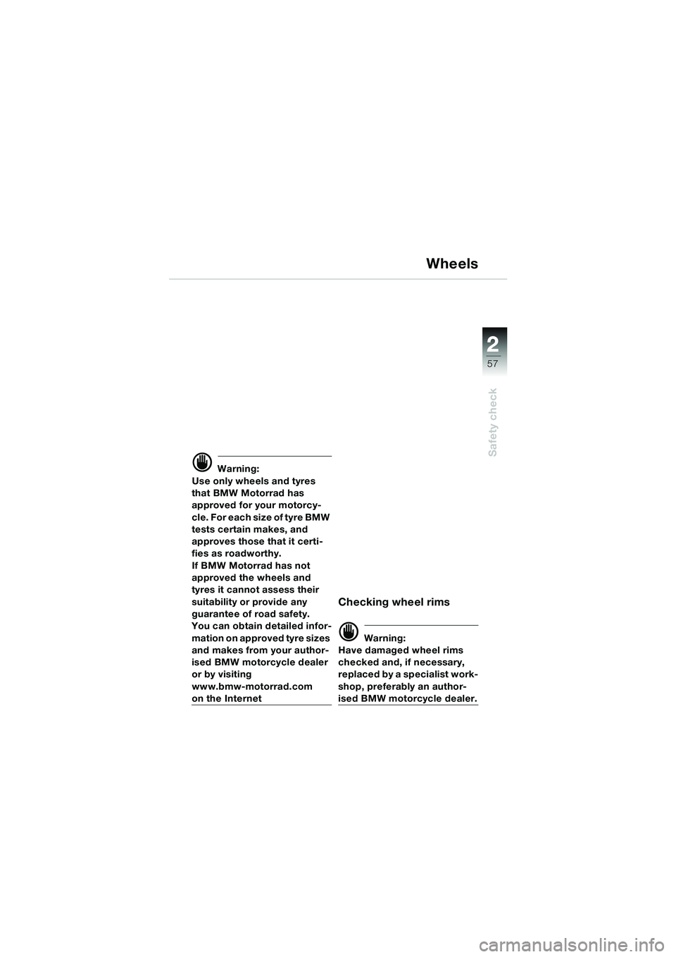 BMW MOTORRAD K 1200 LT 2005 Riders Manual (in English) 22
57
Safety check
Wheels
d Warning:
Use only wheels and tyres
that BMW Motorrad has
approved for your motorcy-
c l e . F o r e a c h s i z e o f t y r e B M W
tests certain makes, and
appr BMW MOTORRAD K 1200 LT 2005 Riders Manual (in English) 22
57
Safety check
Wheels
d Warning:
Use only wheels and tyres
that BMW Motorrad has
approved for your motorcy-
c l e . F o r e a c h s i z e o f t y r e B M W
tests certain makes, and
appr