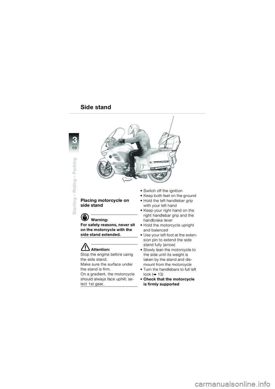 BMW MOTORRAD K 1200 LT 2005 Riders Manual (in English) 68
Starting – Riding – Parking
3
Placing motorcycle on
side stand
d Warning:
For safety reasons, never sit
on the motorcycle with the
side stand extended.
e Attention:
Stop the engine before us BMW MOTORRAD K 1200 LT 2005 Riders Manual (in English) 68
Starting – Riding – Parking
3
Placing motorcycle on
side stand
d Warning:
For safety reasons, never sit
on the motorcycle with the
side stand extended.
e Attention:
Stop the engine before us