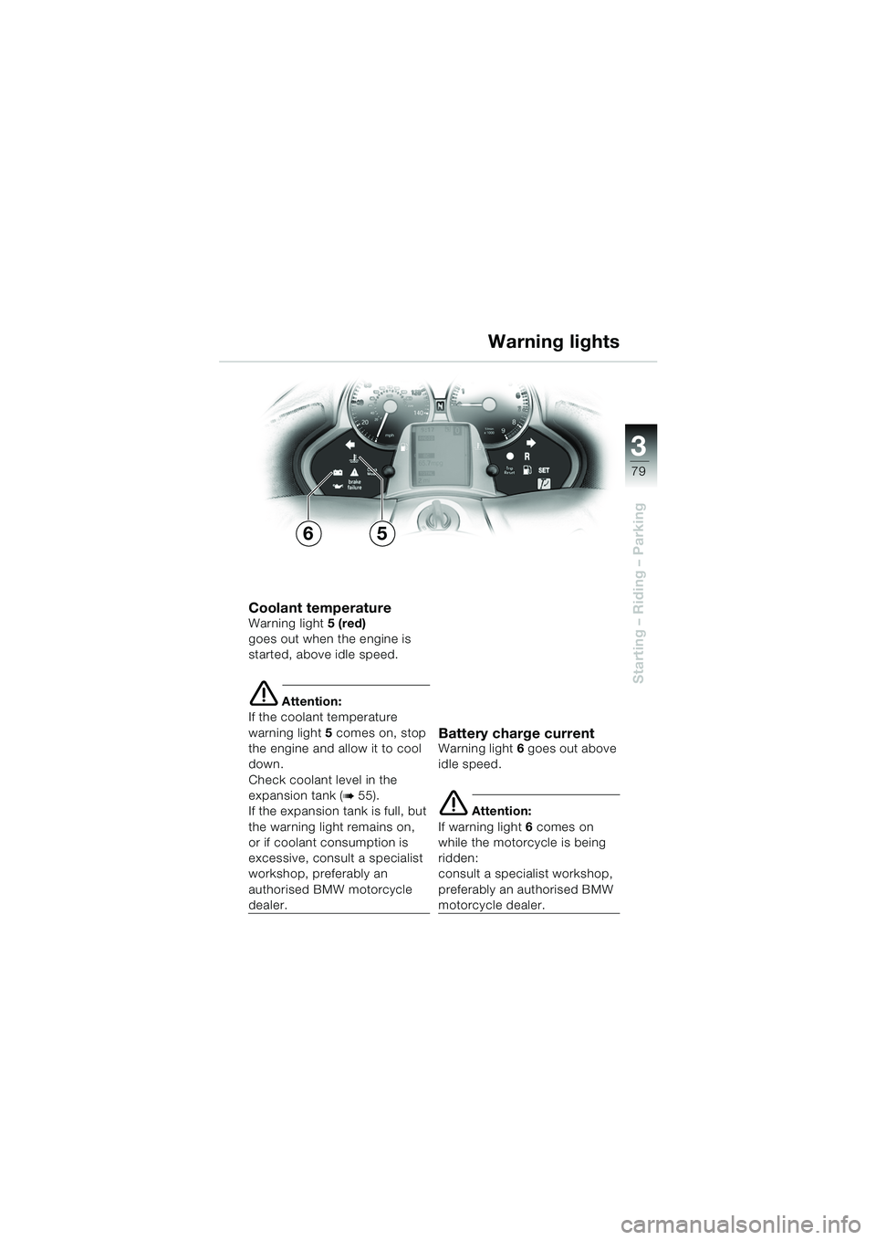 BMW MOTORRAD K 1200 LT 2005  Riders Manual (in English) 3
79
Starting – Riding – Parking
Warning lights
Coolant temperatureWarning light5 (red) 
goes out when the engine is 
started, above idle speed.
e Attention:
If the coolant temperature 
warning li