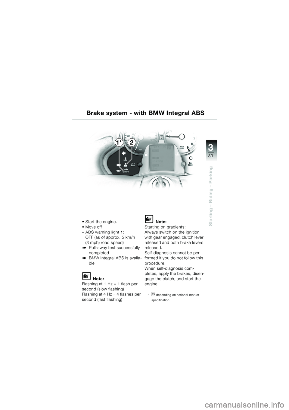 BMW MOTORRAD K 1200 LT 2005 Riders Manual (in English) 3
89
Starting – Riding – ParkingStart the engine.
Move off
– ABS warning light 1:
OFF (as of approx. 5 km/h
(3 mph) road speed)
bPull-away test successfully
completed
bBMW Integral ABS is BMW MOTORRAD K 1200 LT 2005 Riders Manual (in English) 3
89
Starting – Riding – ParkingStart the engine.
Move off
– ABS warning light 1:
OFF (as of approx. 5 km/h
(3 mph) road speed)
bPull-away test successfully
completed
bBMW Integral ABS is