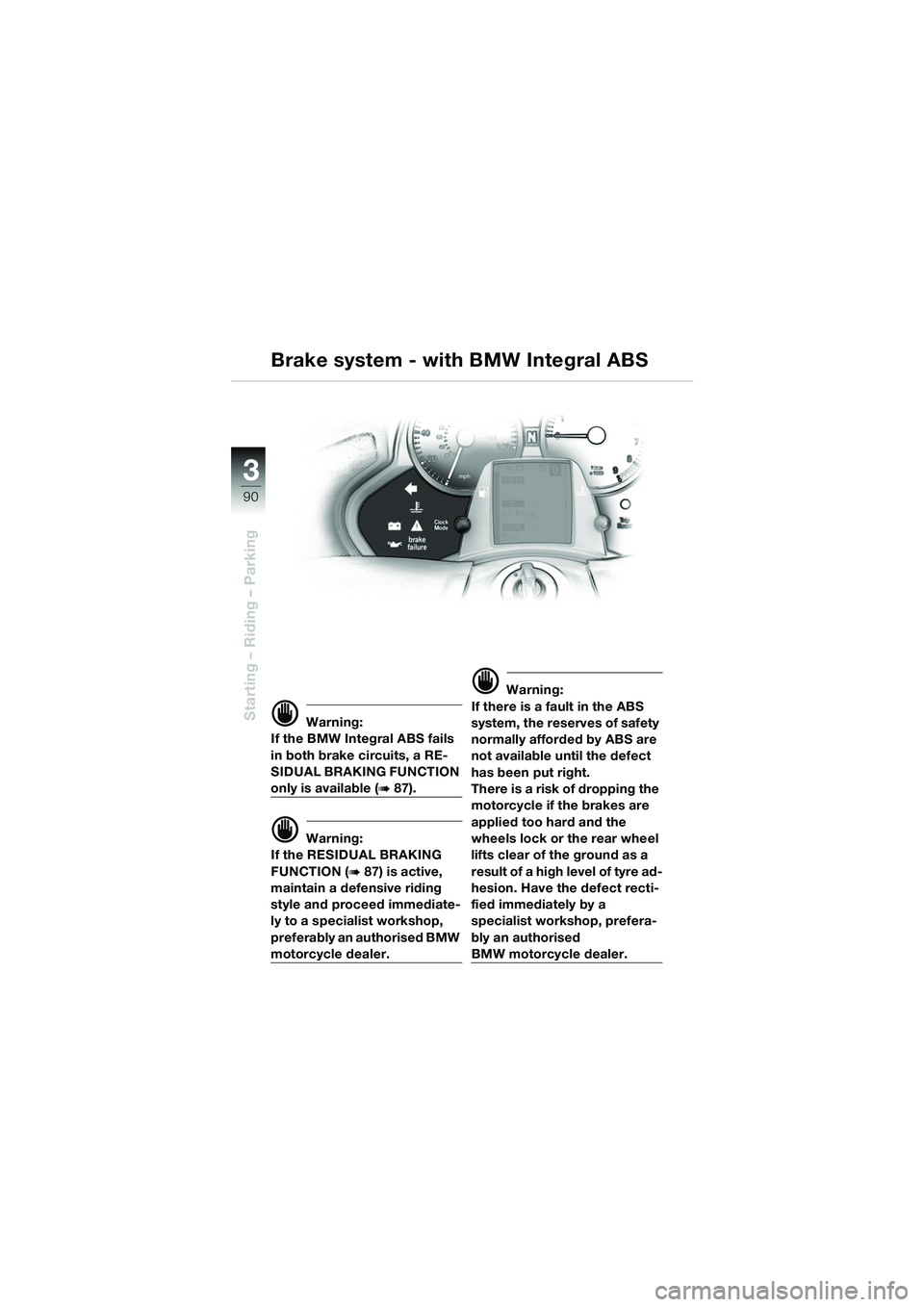 BMW MOTORRAD K 1200 LT 2005 Riders Manual (in English) 90
Starting – Riding – Parking
3
d Warning:
If the BMW Integral ABS fails
in both brake circuits, a RE-
SIDUAL BRAKING FUNCTION
only is available (b87).
d Warning:
If the RESIDUAL BRAKING
FUNCT BMW MOTORRAD K 1200 LT 2005 Riders Manual (in English) 90
Starting – Riding – Parking
3
d Warning:
If the BMW Integral ABS fails
in both brake circuits, a RE-
SIDUAL BRAKING FUNCTION
only is available (b87).
d Warning:
If the RESIDUAL BRAKING
FUNCT