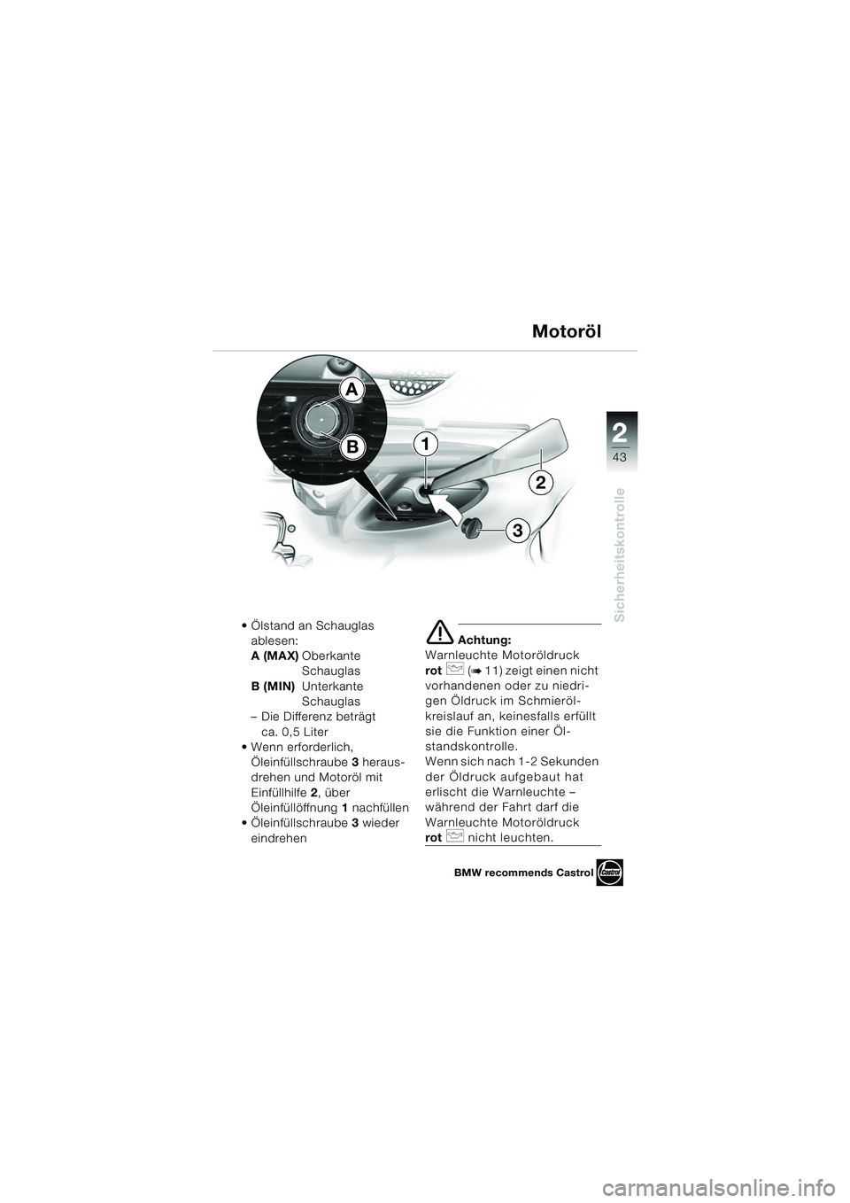 BMW MOTORRAD K 1200 LT 2005 Betriebsanleitung (in German) 22
43
Sicherheitskontrolle
Motoröl
Ölstand an Schauglas ablesen:
A (MAX) Oberkante
Schauglas
B (MIN) Unterkante
Schauglas
– Die Differenz beträgt
ca. 0,5 Liter
Wenn erforderlich,
Öleinfà BMW MOTORRAD K 1200 LT 2005 Betriebsanleitung (in German) 22
43
Sicherheitskontrolle
Motoröl
Ölstand an Schauglas ablesen:
A (MAX) Oberkante
Schauglas
B (MIN) Unterkante
Schauglas
– Die Differenz beträgt
ca. 0,5 Liter
Wenn erforderlich,
ÖleinfÃ