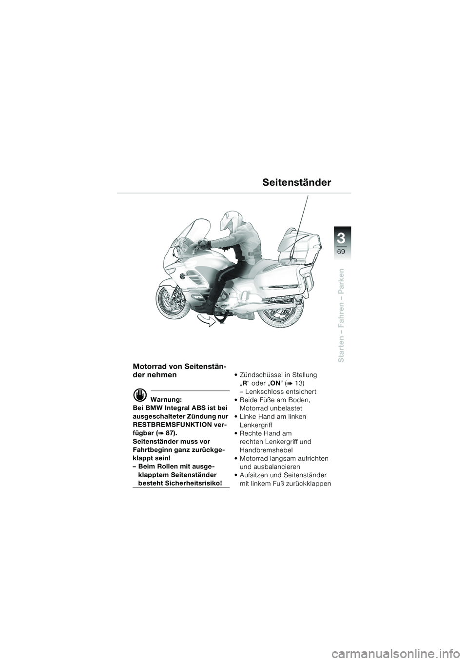BMW MOTORRAD K 1200 LT 2005 Betriebsanleitung (in German) 3
69
Starten – Fahren – Parken
Seitenständer
Motorrad von Seitenstän-
der nehmen
d Warnung:
Bei BMW Integral ABS ist bei
ausgeschalteter Zündung nur
RESTBREMSFUNKTION ver-
fügbar (
b 87).
Se BMW MOTORRAD K 1200 LT 2005 Betriebsanleitung (in German) 3
69
Starten – Fahren – Parken
Seitenständer
Motorrad von Seitenstän-
der nehmen
d Warnung:
Bei BMW Integral ABS ist bei
ausgeschalteter Zündung nur
RESTBREMSFUNKTION ver-
fügbar (
b 87).
Se