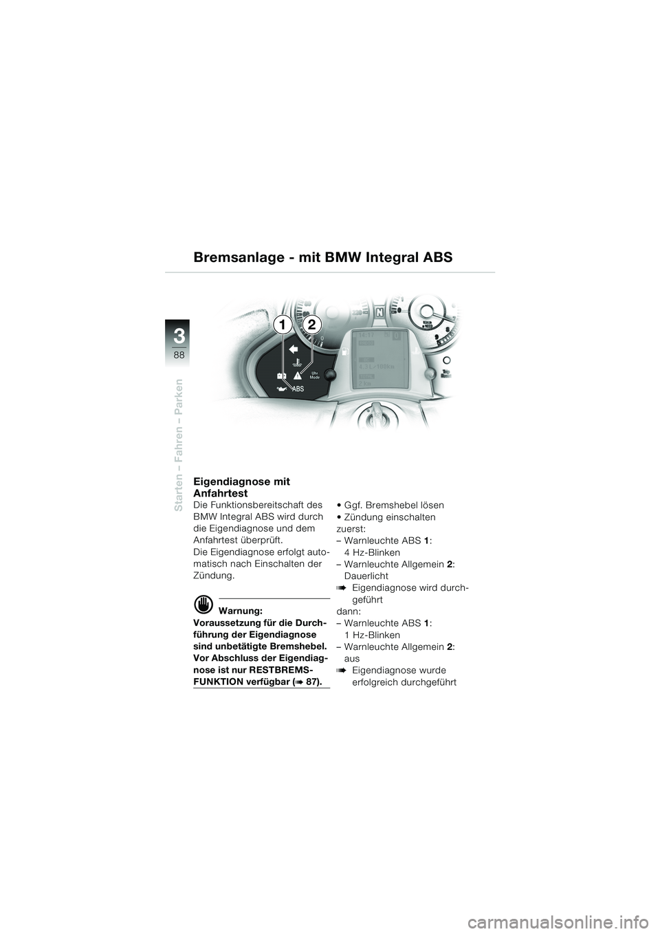 BMW MOTORRAD K 1200 LT 2005 Betriebsanleitung (in German) 88
Starten – Fahren – Parken
3
Eigendiagnose mit
Anfahrtest
Die Funktionsbereitschaft des
BMW Integral ABS wird durch
die Eigendiagnose und dem
Anfahrtest überprüft.
Die Eigendiagnose erfolg BMW MOTORRAD K 1200 LT 2005 Betriebsanleitung (in German) 88
Starten – Fahren – Parken
3
Eigendiagnose mit
Anfahrtest
Die Funktionsbereitschaft des
BMW Integral ABS wird durch
die Eigendiagnose und dem
Anfahrtest überprüft.
Die Eigendiagnose erfolg