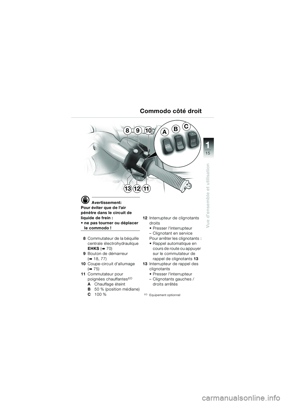 BMW MOTORRAD K 1200 LT 2005 Livret de bord (in French) 15
Vue d’ensemble et utilisation
1
d Avertissement:
Pour éviter que de lair
pénètre dans le circuit de
liquide de frein :
ne pas tourner ou déplacer
le commodo !
8 Commutateur de la béqu BMW MOTORRAD K 1200 LT 2005 Livret de bord (in French) 15
Vue d’ensemble et utilisation
1
d Avertissement:
Pour éviter que de lair
pénètre dans le circuit de
liquide de frein :
ne pas tourner ou déplacer
le commodo !
8 Commutateur de la béqu