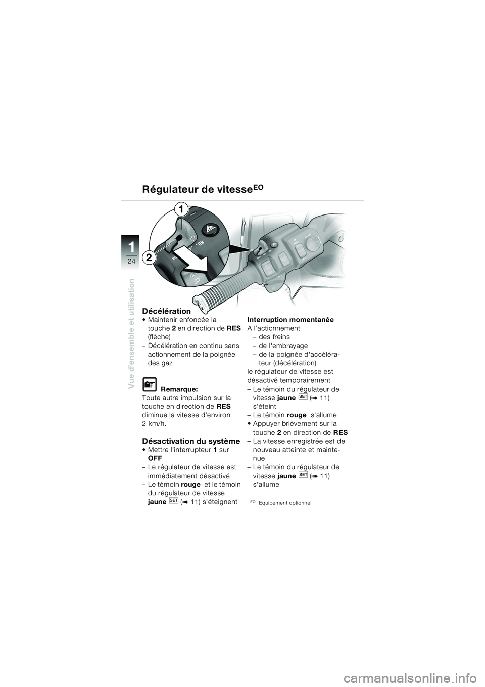 BMW MOTORRAD K 1200 LT 2005 Livret de bord (in French) 24
Vue d’ensemble et utilisation
1
Régulateur de vitesseEO
Décélération Maintenir enfoncée la touche 2 en direction de RES
(flèche)
– Décélération en continu sans
actionnement de la p BMW MOTORRAD K 1200 LT 2005 Livret de bord (in French) 24
Vue d’ensemble et utilisation
1
Régulateur de vitesseEO
Décélération Maintenir enfoncée la touche 2 en direction de RES
(flèche)
– Décélération en continu sans
actionnement de la p