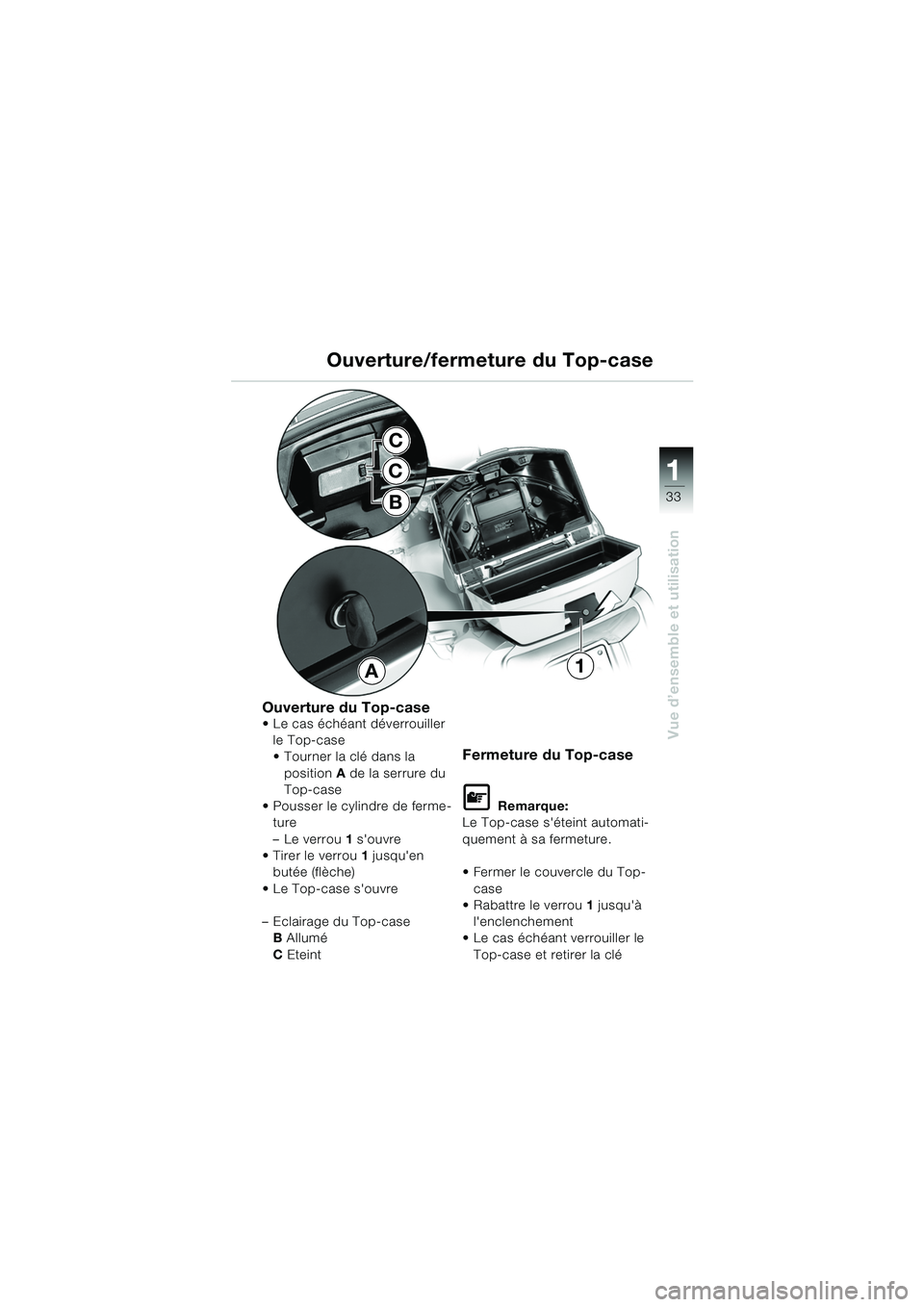 BMW MOTORRAD K 1200 LT 2005 Livret de bord (in French) 33
Vue d’ensemble et utilisation
1
Ouverture/fermeture du Top-case
Ouverture du Top-case Le cas échéant déverrouiller le Top-case
Tourner la clé dans la
position A de la serrure du
Top-cas BMW MOTORRAD K 1200 LT 2005 Livret de bord (in French) 33
Vue d’ensemble et utilisation
1
Ouverture/fermeture du Top-case
Ouverture du Top-case Le cas échéant déverrouiller le Top-case
Tourner la clé dans la
position A de la serrure du
Top-cas
