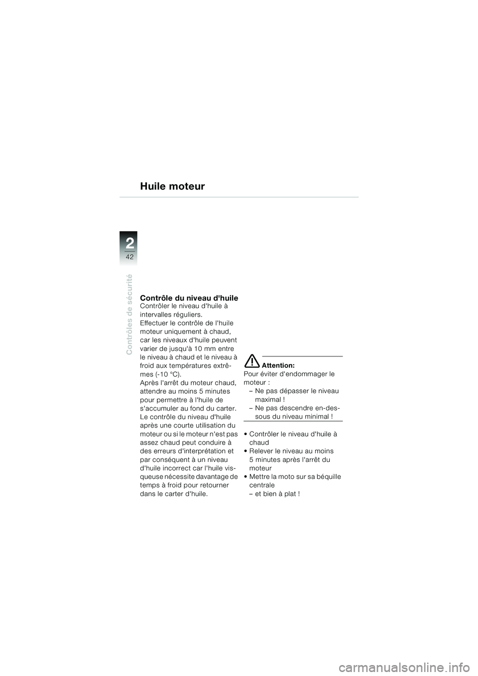 BMW MOTORRAD K 1200 LT 2005 Livret de bord (in French) 42
Contrôles de sécurité
2
Huile moteur
Contrôle du niveau dhuileContrôler le niveau dhuile à
intervalles réguliers.
Effectuer le contrôle de lhuile
moteur uniquement à chaud,
car les n BMW MOTORRAD K 1200 LT 2005 Livret de bord (in French) 42
Contrôles de sécurité
2
Huile moteur
Contrôle du niveau dhuileContrôler le niveau dhuile à
intervalles réguliers.
Effectuer le contrôle de lhuile
moteur uniquement à chaud,
car les n