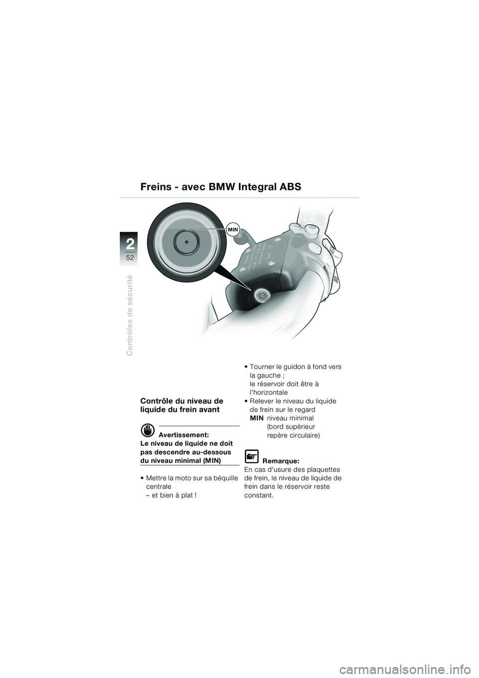 BMW MOTORRAD K 1200 LT 2005 Livret de bord (in French) 52
Contrôles de sécurité
2
Contrôle du niveau de
liquide du frein avant
d Avertissement:
Le niveau de liquide ne doit
pas descendre au-dessous
du niveau minimal (MIN)
Mettre la moto sur sa bà BMW MOTORRAD K 1200 LT 2005 Livret de bord (in French) 52
Contrôles de sécurité
2
Contrôle du niveau de
liquide du frein avant
d Avertissement:
Le niveau de liquide ne doit
pas descendre au-dessous
du niveau minimal (MIN)
Mettre la moto sur sa bÃ