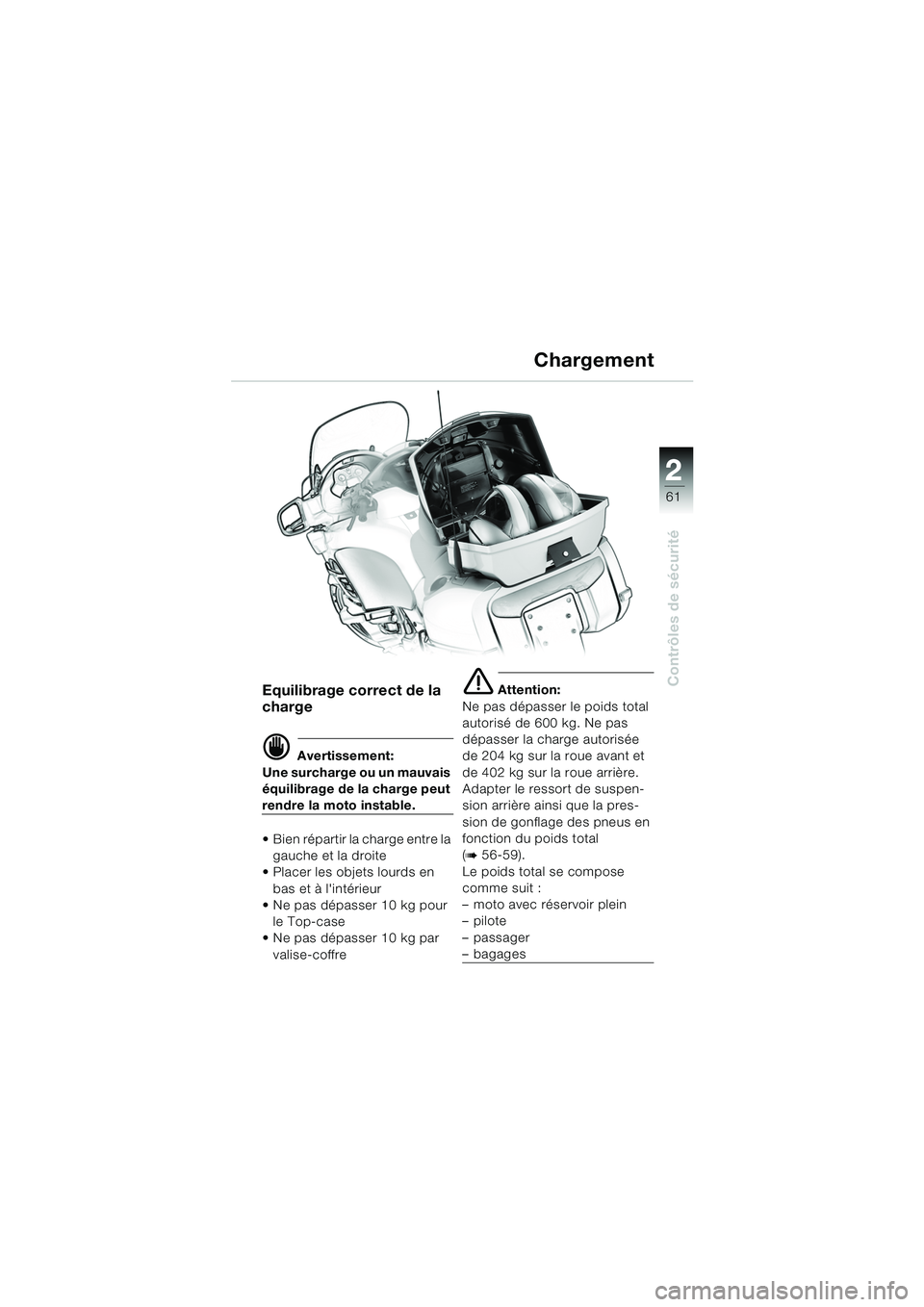 BMW MOTORRAD K 1200 LT 2005 Livret de bord (in French) 22
61
Contrôles de sécurité
Chargement
Equilibrage correct de la
charge
d Avertissement:
Une surcharge ou un mauvais
équilibrage de la charge peut
rendre la moto instable.
Bien répartir la c BMW MOTORRAD K 1200 LT 2005 Livret de bord (in French) 22
61
Contrôles de sécurité
Chargement
Equilibrage correct de la
charge
d Avertissement:
Une surcharge ou un mauvais
équilibrage de la charge peut
rendre la moto instable.
Bien répartir la c