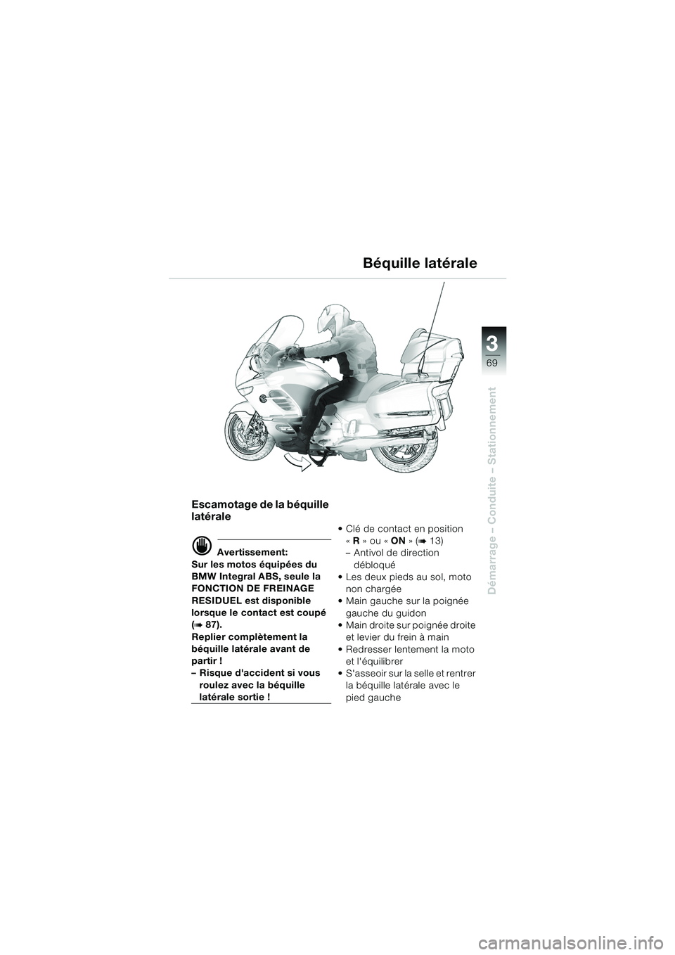 BMW MOTORRAD K 1200 LT 2005 Livret de bord (in French) 3
69
Démarrage – Conduite – Stationnement
Béquille latérale
Escamotage de la béquille
latérale
d Avertissement:
Sur les motos équipées du
BMW Integral ABS, seule la
FONCTION DE FREINAGE BMW MOTORRAD K 1200 LT 2005 Livret de bord (in French) 3
69
Démarrage – Conduite – Stationnement
Béquille latérale
Escamotage de la béquille
latérale
d Avertissement:
Sur les motos équipées du
BMW Integral ABS, seule la
FONCTION DE FREINAGE