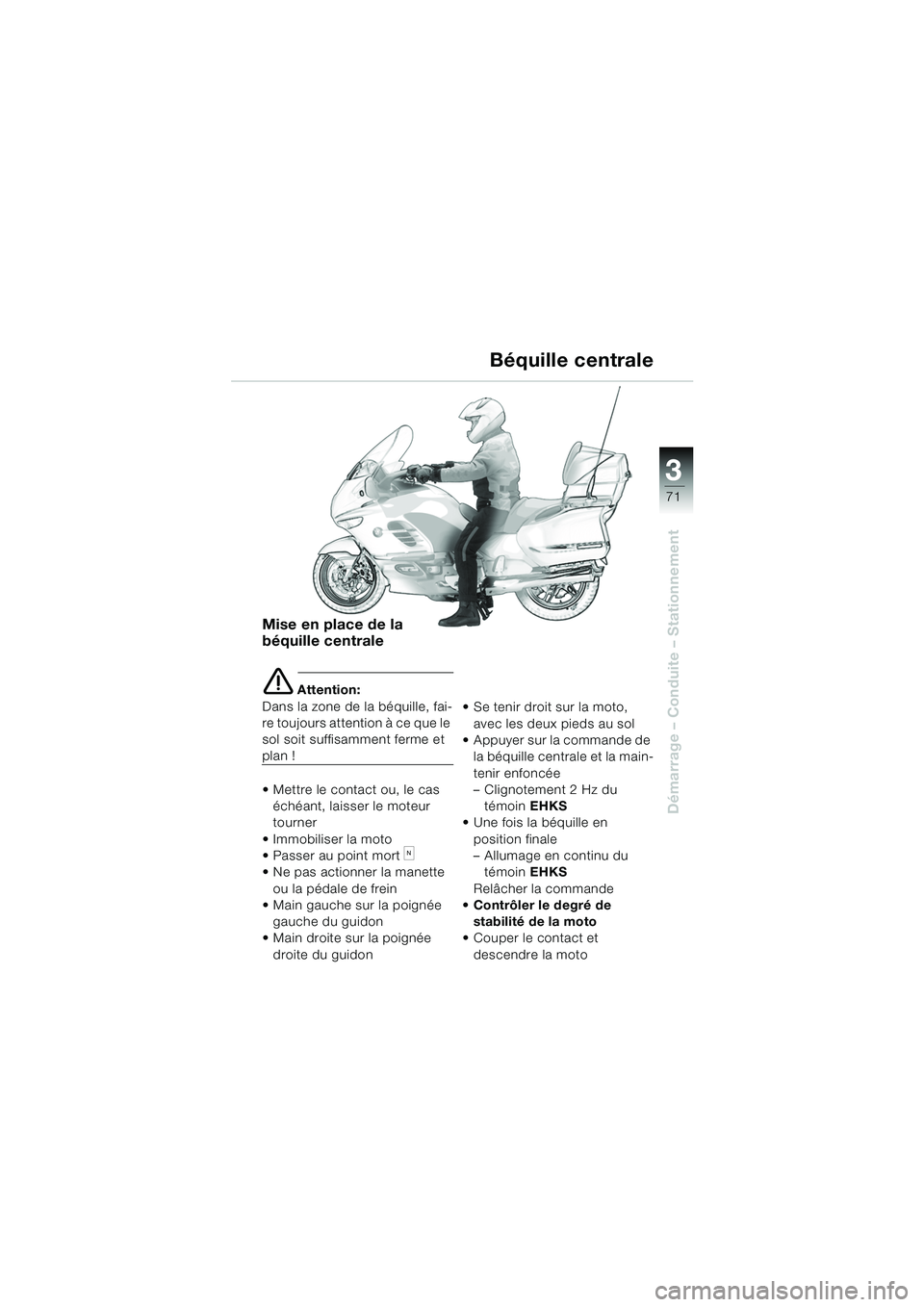 BMW MOTORRAD K 1200 LT 2005 Livret de bord (in French) 3
71
Démarrage – Conduite – Stationnement
Mise en place de la
béquille centrale
e Attention:
Dans la zone de la béquille, fai-
re toujours attention à ce que le
sol soit suffisamment ferme e BMW MOTORRAD K 1200 LT 2005 Livret de bord (in French) 3
71
Démarrage – Conduite – Stationnement
Mise en place de la
béquille centrale
e Attention:
Dans la zone de la béquille, fai-
re toujours attention à ce que le
sol soit suffisamment ferme e