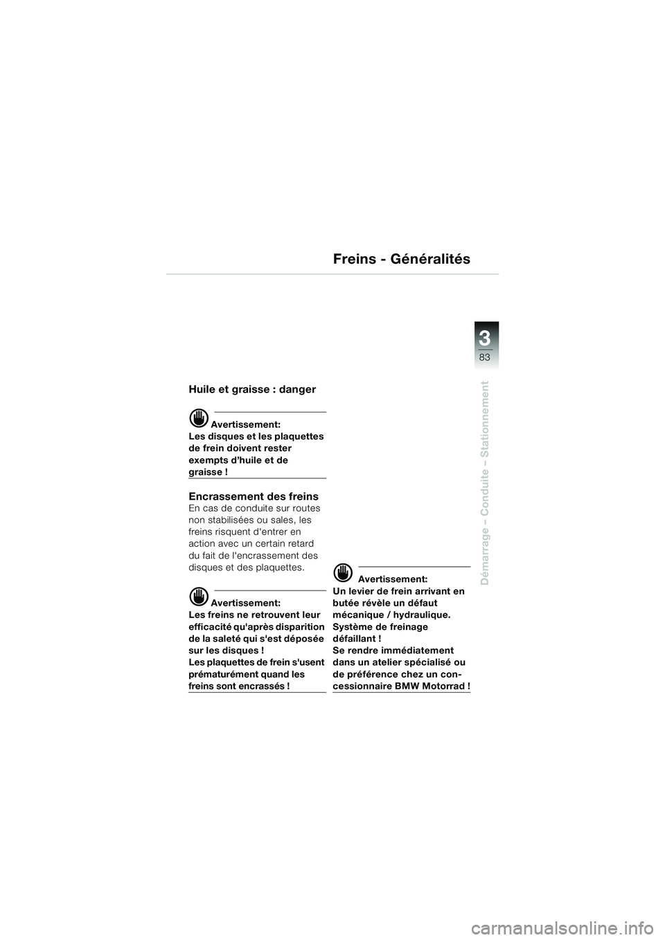 BMW MOTORRAD K 1200 LT 2005 Livret de bord (in French) 3
83
Démarrage – Conduite – Stationnement
Freins - Généralités
Huile et graisse : danger
d Avertissement:
Les disques et les plaquettes
de frein doivent rester
exempts d’huile et de
grais BMW MOTORRAD K 1200 LT 2005 Livret de bord (in French) 3
83
Démarrage – Conduite – Stationnement
Freins - Généralités
Huile et graisse : danger
d Avertissement:
Les disques et les plaquettes
de frein doivent rester
exempts d’huile et de
grais