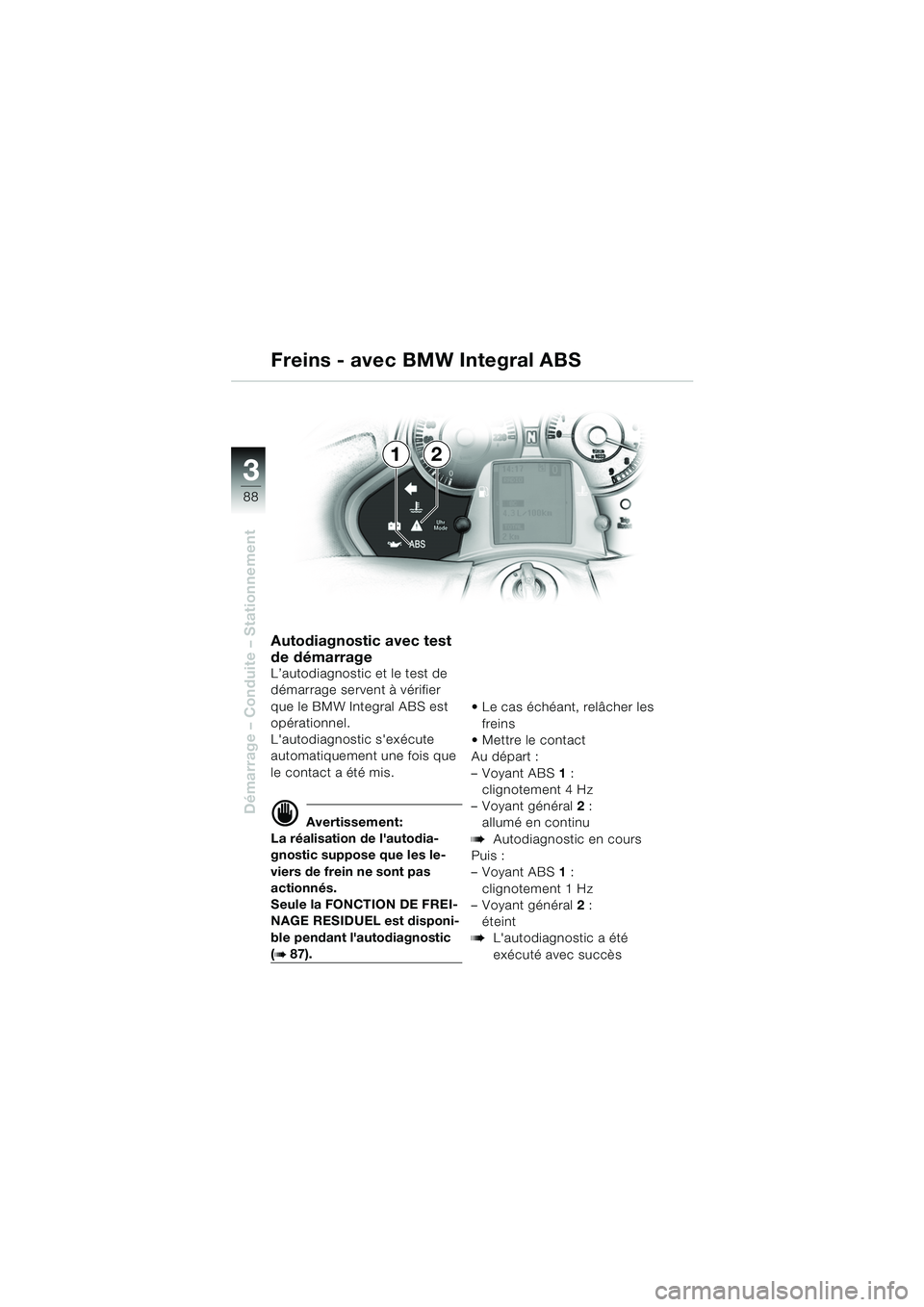 BMW MOTORRAD K 1200 LT 2005 Livret de bord (in French) 88
Démarrage – Conduite – Stationnement
3
Autodiagnostic avec test
de démarrage
L’autodiagnostic et le test de
démarrage servent à vérifier
que le BMW Integral ABS est
opérationnel.
L BMW MOTORRAD K 1200 LT 2005 Livret de bord (in French) 88
Démarrage – Conduite – Stationnement
3
Autodiagnostic avec test
de démarrage
L’autodiagnostic et le test de
démarrage servent à vérifier
que le BMW Integral ABS est
opérationnel.
L