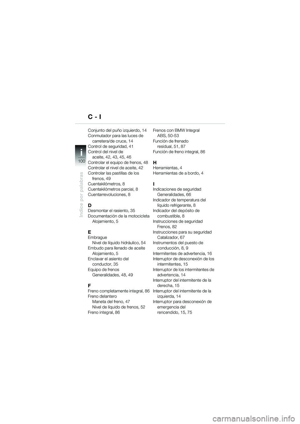BMW MOTORRAD K 1200 LT 2005  Manual de instrucciones (in Spanish) 100
Indice por palabras
i
Conjunto del puño izquierdo, 14
Conmutador para las luces de carretera/de cruce, 14
Control de seguridad, 41
Control del nivel de  aceite, 42, 43, 45, 46
Controlar el equipo