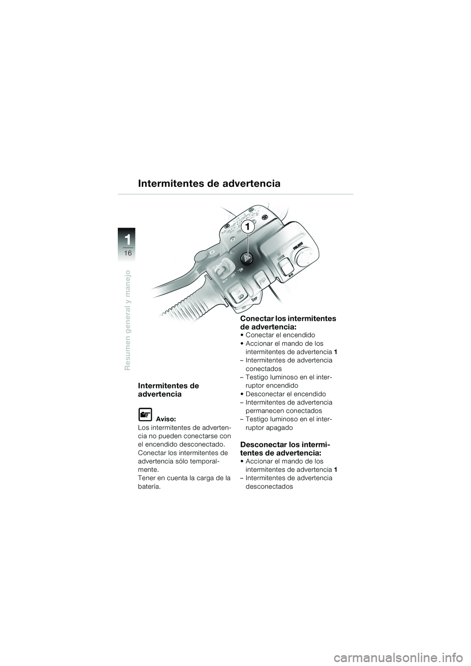 BMW MOTORRAD K 1200 LT 2005  Manual de instrucciones (in Spanish) 16
Resumen general y manejo
1
Intermitentes de advertencia
Intermitentes de 
advertencia
L Aviso:
Los intermitentes de adverten-
cia no pueden conectarse con 
el encendido desconectado.
Conectar los i
