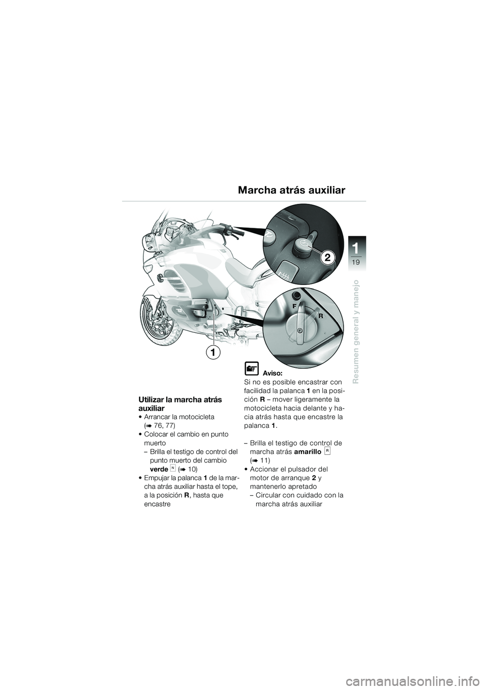 BMW MOTORRAD K 1200 LT 2005  Manual de instrucciones (in Spanish) 19
Resumen general y manejo
1
Utilizar la marcha atrás 
auxiliar
 Arrancar la motocicleta (
b76, 77)
 Colocar el cambio en punto 
muerto
– Brilla el testigo de control del punto muerto del cambio