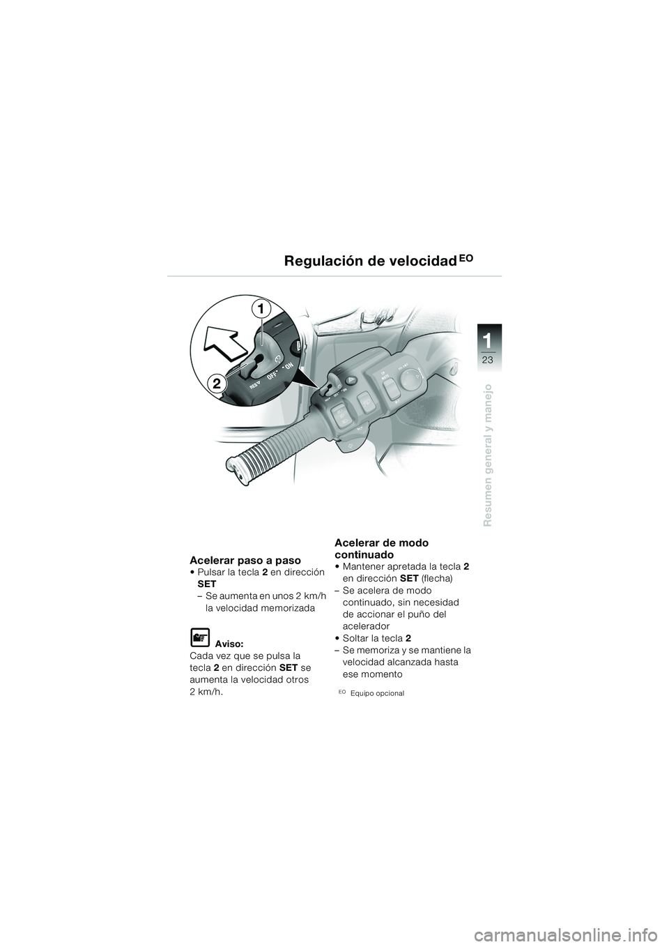 BMW MOTORRAD K 1200 LT 2005  Manual de instrucciones (in Spanish) 23
Resumen general y manejo
1
Regulación de velocidadEO
Acelerar paso a pasoPulsar la tecla2 en dirección 
SET
– Se aumenta en unos 2 km/h  la velocidad memorizada
L Aviso:
Cada vez que se pulsa 