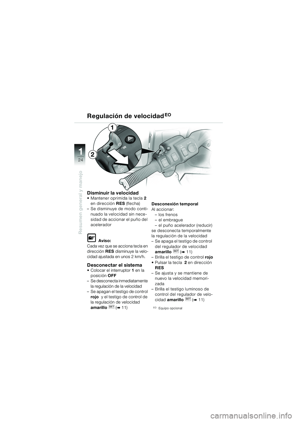 BMW MOTORRAD K 1200 LT 2005 Manual de instrucciones (in Spanish) 24
Resumen general y manejo
1
Regulación de velocidadEO
Disminuir la velocidad Mantener oprimida la tecla2
en dirección RES (flecha)
– Se disminuye de modo conti-
nuado la velocidad sin nece-
s BMW MOTORRAD K 1200 LT 2005 Manual de instrucciones (in Spanish) 24
Resumen general y manejo
1
Regulación de velocidadEO
Disminuir la velocidad Mantener oprimida la tecla2
en dirección RES (flecha)
– Se disminuye de modo conti-
nuado la velocidad sin nece-
s