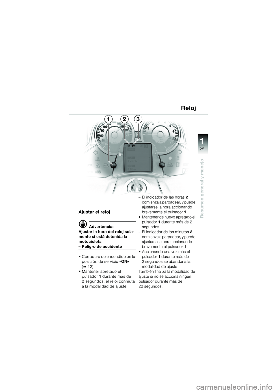 BMW MOTORRAD K 1200 LT 2005 Manual de instrucciones (in Spanish) 25
Resumen general y manejo
1
Ajustar el reloj
d Advertencia:
Ajustar la hora del reloj sola-
mente si está detenida la
motocicleta
–Peligro de accidente
Cerradura de encendido en la posición BMW MOTORRAD K 1200 LT 2005 Manual de instrucciones (in Spanish) 25
Resumen general y manejo
1
Ajustar el reloj
d Advertencia:
Ajustar la hora del reloj sola-
mente si está detenida la
motocicleta
–Peligro de accidente
Cerradura de encendido en la posición