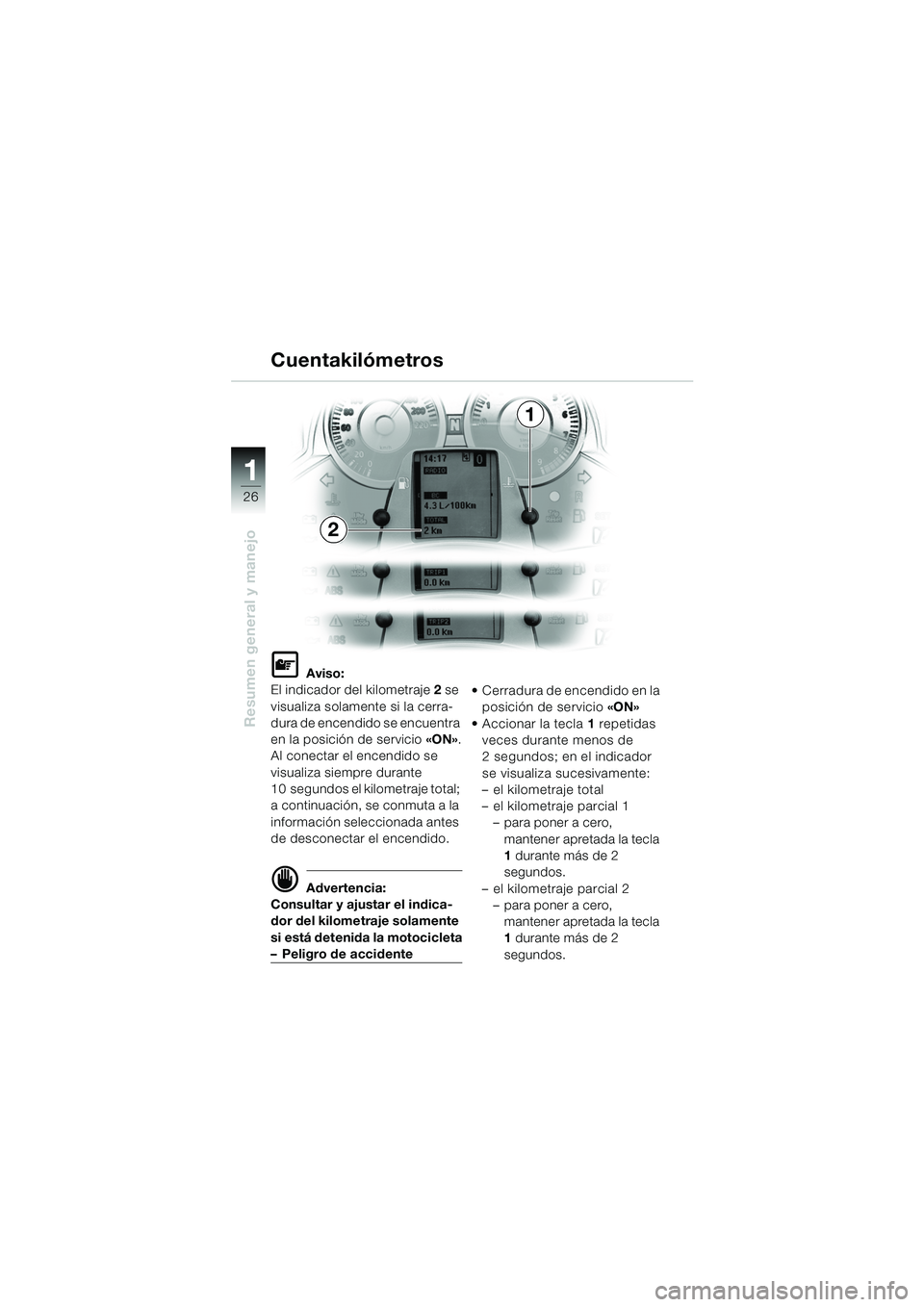 BMW MOTORRAD K 1200 LT 2005  Manual de instrucciones (in Spanish) 26
Resumen general y manejo
1
Cuentakilómetros
L Aviso:
El indicador del kilometraje 2  se 
visualiza solamente si la cerra-
dura de encendido se encuentra 
en la posición de servicio  «ON».
Al co
