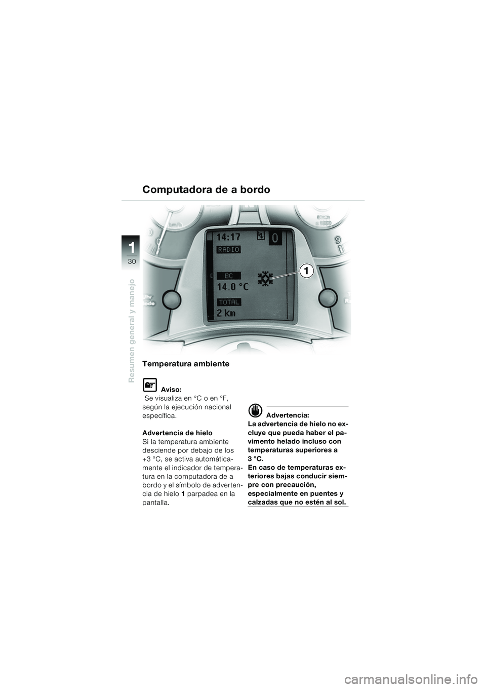 BMW MOTORRAD K 1200 LT 2005  Manual de instrucciones (in Spanish) 30
Resumen general y manejo
1
Computadora de a bordo
Temperatura ambiente
L Aviso:
 Se visualiza en °C o en °F, 
según la ejecución nacional 
específica.
Advertencia de hielo
Si la temperatura am