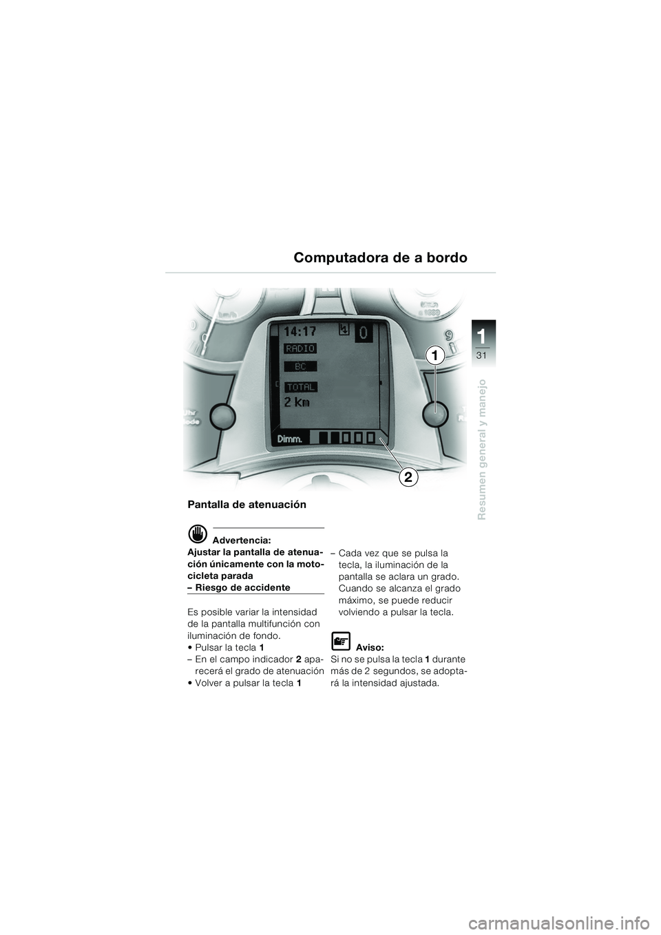 BMW MOTORRAD K 1200 LT 2005  Manual de instrucciones (in Spanish) 31
Resumen general y manejo
1
Computadora de a bordo
Pantalla de atenuación
d Advertencia:
Ajustar la pantalla de atenua-
ción únicamente con la moto-
cicleta parada
– Riesgo de accidente
Es posi