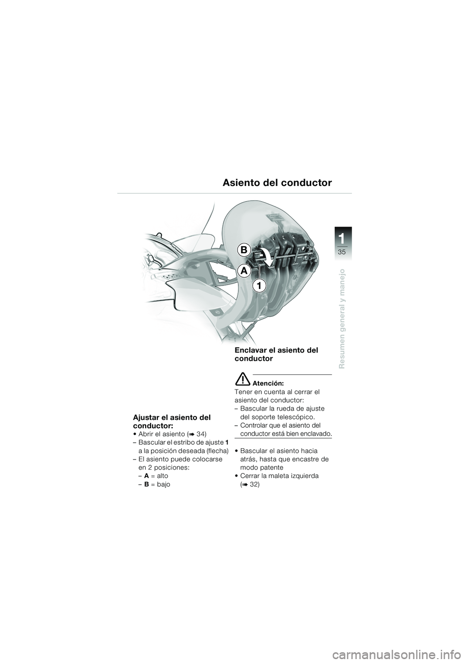 BMW MOTORRAD K 1200 LT 2005  Manual de instrucciones (in Spanish) 35
Resumen general y manejo
1
B
A
1
Asiento del conductor
Ajustar el asiento del 
conductor:
 Abrir el asiento (b34)
– Bascular el estribo de ajuste  1 
a la posición deseada (flecha) 
– El asie