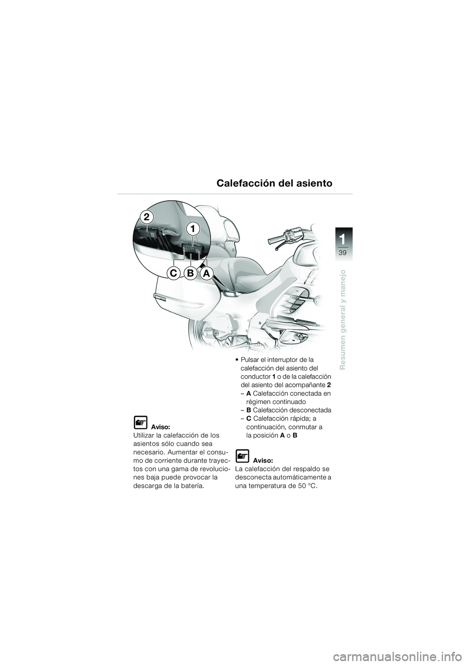 BMW MOTORRAD K 1200 LT 2005 Manual de instrucciones (in Spanish) 39
Resumen general y manejo
1
Calefacción del asiento
L Aviso:
Utilizar la calefacción de los
asientos sólo cuando sea
necesario. Aumentar el consu-
mo de corriente durante trayec-
tos con una ga BMW MOTORRAD K 1200 LT 2005 Manual de instrucciones (in Spanish) 39
Resumen general y manejo
1
Calefacción del asiento
L Aviso:
Utilizar la calefacción de los
asientos sólo cuando sea
necesario. Aumentar el consu-
mo de corriente durante trayec-
tos con una ga