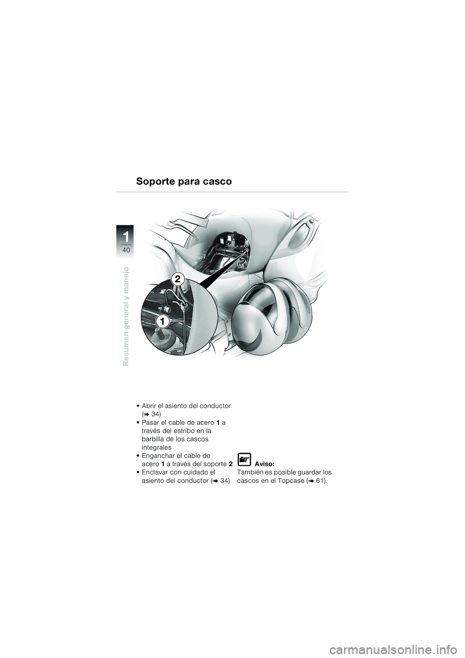 BMW MOTORRAD K 1200 LT 2005  Manual de instrucciones (in Spanish) 40
Resumen general y manejo
1
Soporte para casco
 Abrir el asiento del conductor (
b34)
 Pasar el cable de acero 1 a 
través del estribo en la 
barbilla de los cascos 
integrales
 Enganchar el cab