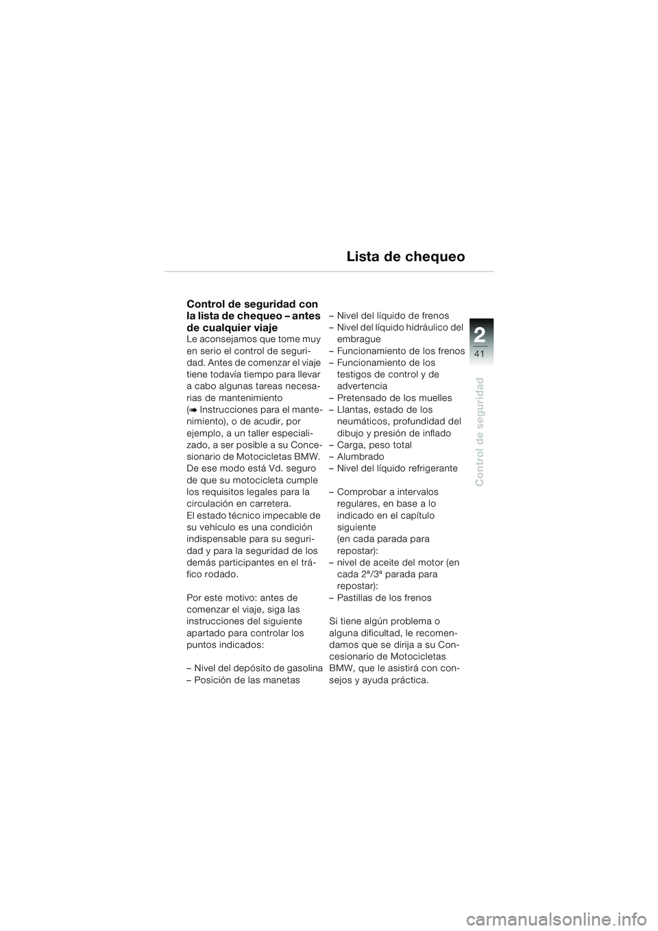 BMW MOTORRAD K 1200 LT 2005 Manual de instrucciones (in Spanish) 22
41
Control de seguridad
Lista de chequeo
Control de seguridad con
la lista de chequeo – antes
de cualquier viaje
Le aconsejamos que tome muy
en serio el control de seguri-
dad. Antes de comenz BMW MOTORRAD K 1200 LT 2005 Manual de instrucciones (in Spanish) 22
41
Control de seguridad
Lista de chequeo
Control de seguridad con
la lista de chequeo – antes
de cualquier viaje
Le aconsejamos que tome muy
en serio el control de seguri-
dad. Antes de comenz