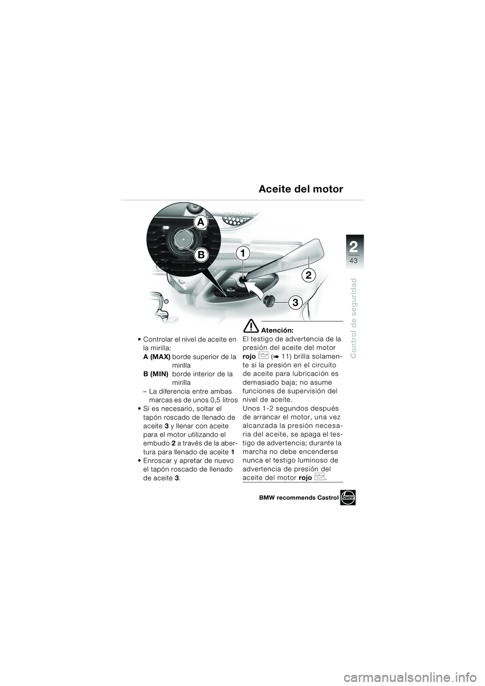 BMW MOTORRAD K 1200 LT 2005 Manual de instrucciones (in Spanish) 22
43
Control de seguridad
Aceite del motor
Controlar el nivel de aceite en la mirilla:
A (MAX) borde superior de la
mirilla
B (MIN) borde interior de la
mirilla
– La diferencia entre ambas mar BMW MOTORRAD K 1200 LT 2005 Manual de instrucciones (in Spanish) 22
43
Control de seguridad
Aceite del motor
Controlar el nivel de aceite en la mirilla:
A (MAX) borde superior de la
mirilla
B (MIN) borde interior de la
mirilla
– La diferencia entre ambas mar