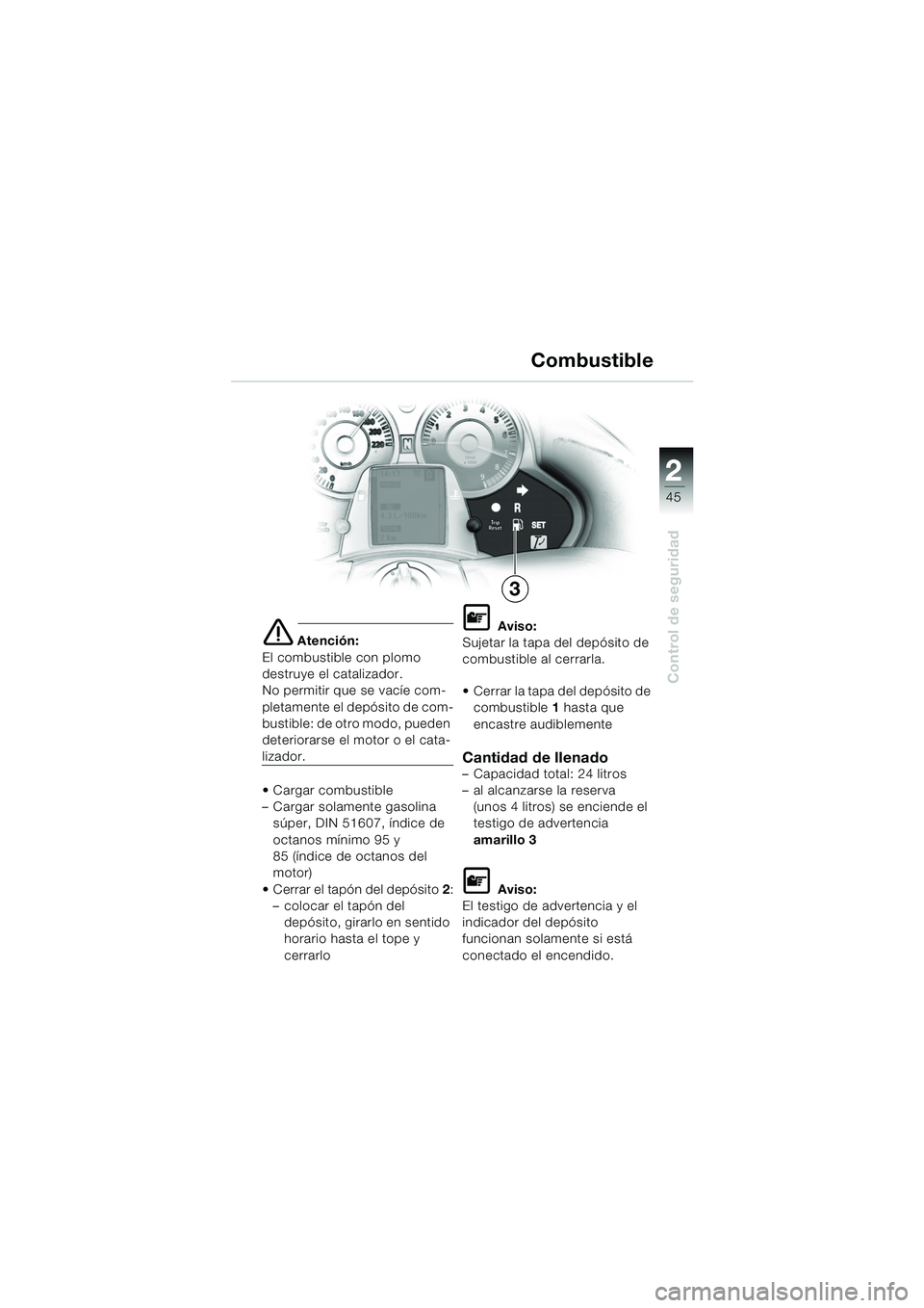 BMW MOTORRAD K 1200 LT 2005  Manual de instrucciones (in Spanish) 22
45
Control de seguridad
3Combustible
e Atención:
El combustible con plomo 
destruye el catalizador.
No permitir que se vacíe com-
pletamente el depósito de com-
bustible: de otro modo, pueden 
d