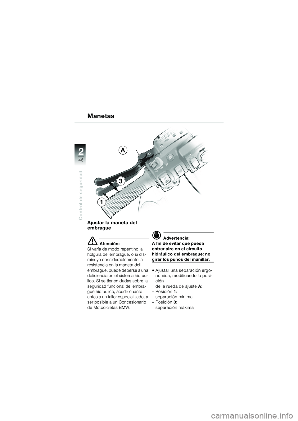 BMW MOTORRAD K 1200 LT 2005  Manual de instrucciones (in Spanish) 46
Control de seguridad
2
3
1
A
Ajustar la maneta del 
embrague
e. Atención:
Si varía de modo repentino la 
holgura del embrague, o si dis-
minuye considerablemente la 
resistencia en la maneta del 