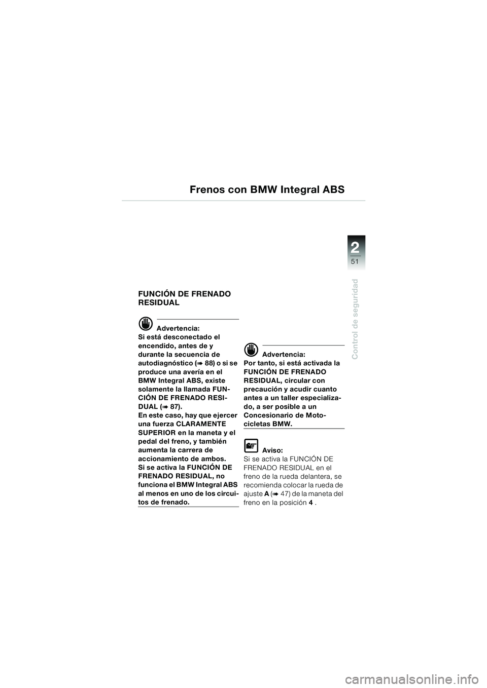 BMW MOTORRAD K 1200 LT 2005  Manual de instrucciones (in Spanish) 22
51
Control de seguridad
Frenos con BMW Integral ABS
FUNCIÓN DE FRENADO 
RESIDUAL
d Advertencia:
Si está desconectado el 
encendido, antes de y 
durante la secuencia de 
autodiagnóstico (
b88) o 