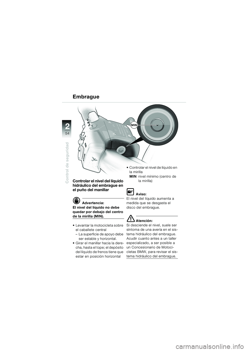 BMW MOTORRAD K 1200 LT 2005  Manual de instrucciones (in Spanish) 54
Control de seguridad
2
Embrague
Controlar el nivel del líquido 
hidráulico del embrague en 
el puño del manillar
d Advertencia:
El nivel del líquido no debe 
quedar por debajo del centro 
de la