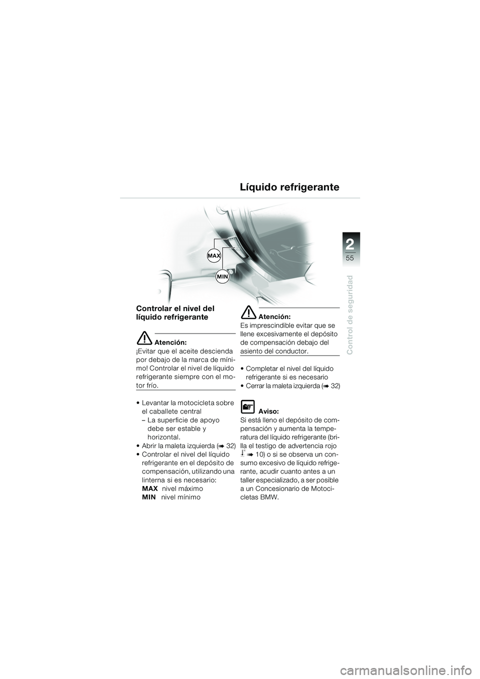 BMW MOTORRAD K 1200 LT 2005  Manual de instrucciones (in Spanish) 22
55
Control de seguridad
MAX
MIN
Líquido refrigerante
Controlar el nivel del 
líquido refrigerante
e Atención:
¡Evitar que el aceite descienda 
por debajo de la marca de míni-
mo! Controlar el 