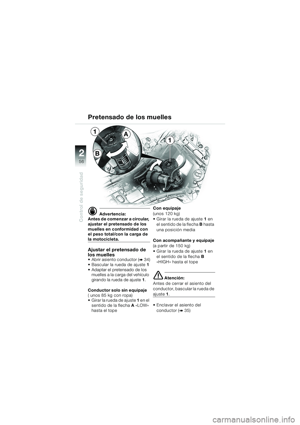 BMW MOTORRAD K 1200 LT 2005  Manual de instrucciones (in Spanish) 56
Control de seguridad
2B
A1
1
d Advertencia:
Antes de comenzar a circular, 
ajustar el pretensado de los 
muelles en conformidad con 
el peso total/con la carga de 
la motocicleta.
Ajustar el preten