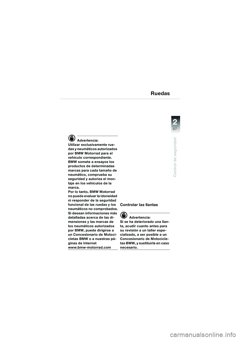 BMW MOTORRAD K 1200 LT 2005  Manual de instrucciones (in Spanish) 22
57
Control de seguridad
Ruedas
d Advertencia:
Utilizar exclusivamente rue-
das y neumáticos autorizados 
por BMW Motorrad para el 
vehículo correspondiente. 
BMW somete a ensayos los 
productos d