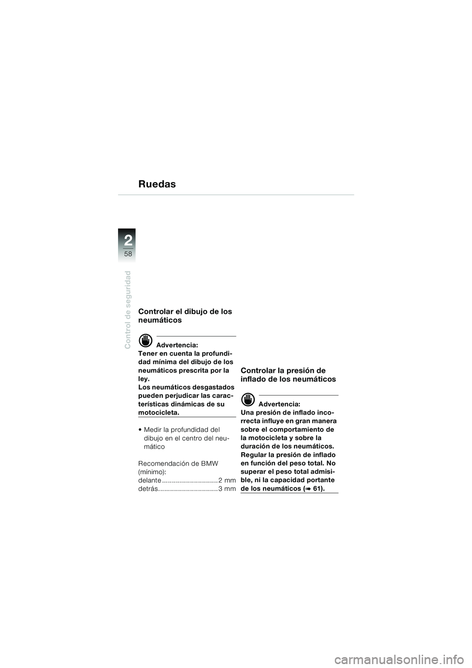 BMW MOTORRAD K 1200 LT 2005  Manual de instrucciones (in Spanish) 58
Control de seguridad
2
Ruedas
Controlar el dibujo de los 
neumáticos
d Advertencia:
Tener en cuenta la profundi-
dad mínima del dibujo de los 
neumáticos prescrita por la 
ley.
Los neumáticos d