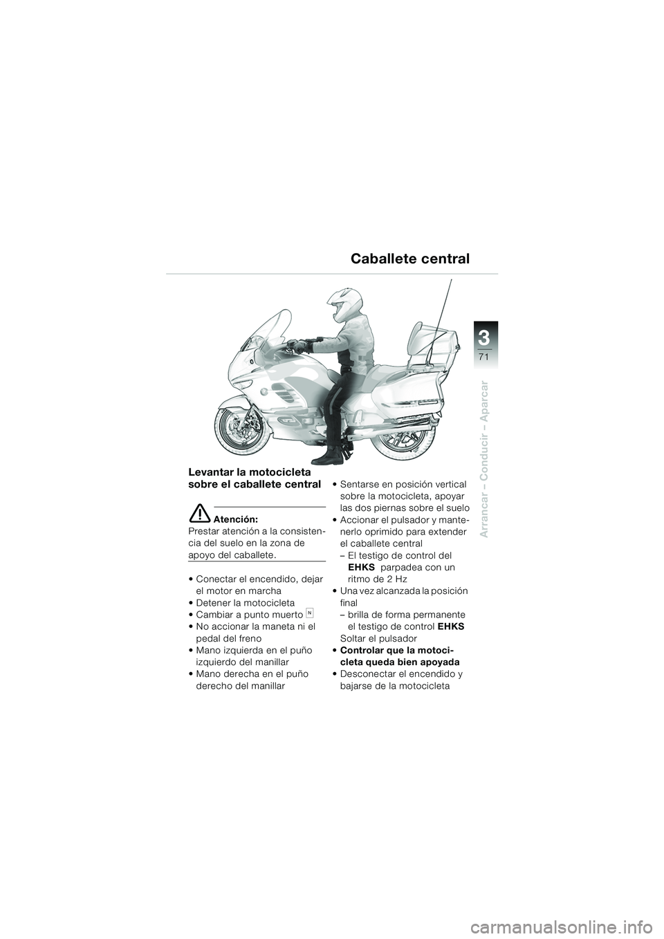 BMW MOTORRAD K 1200 LT 2005  Manual de instrucciones (in Spanish) 3
71
Arrancar – Conducir – Aparcar
Levantar la motocicleta 
sobre el caballete central
e Atención:
Prestar atención a la consisten-
cia del suelo en la zona de 
apoyo del caballete. 
 Conectar 