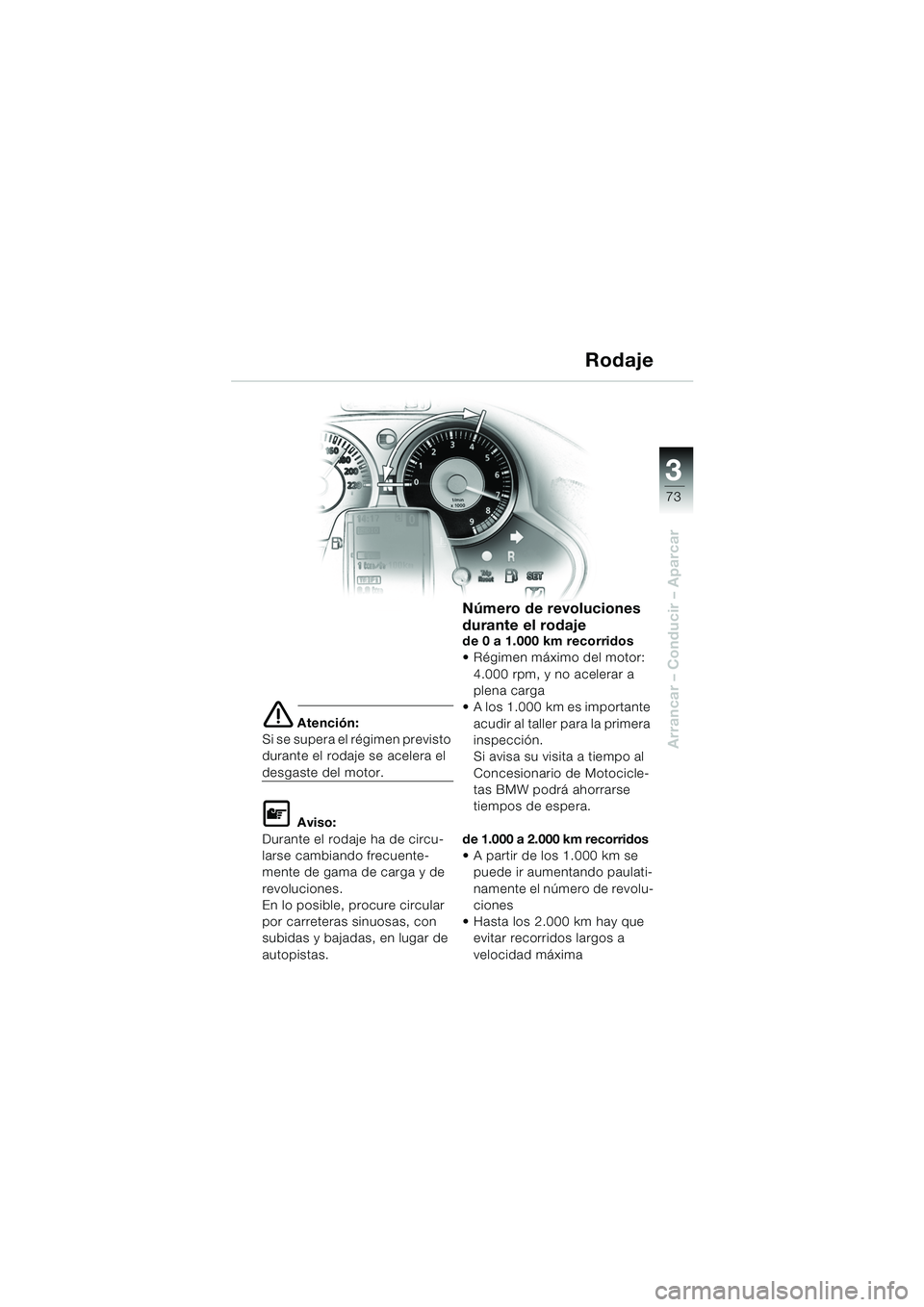 BMW MOTORRAD K 1200 LT 2005  Manual de instrucciones (in Spanish) 3
73
Arrancar – Conducir – Aparcar
e Atención:
Si se supera el régimen previsto 
durante el rodaje se acelera el 
desgaste del motor.
L Aviso:
Durante el rodaje ha de circu-
larse cambiando frec