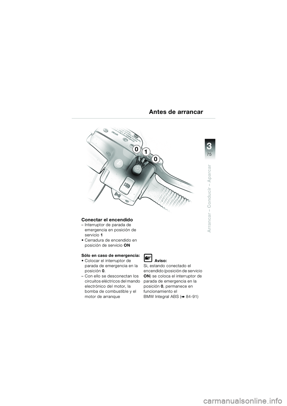 BMW MOTORRAD K 1200 LT 2005  Manual de instrucciones (in Spanish) 3
75
Arrancar – Conducir – Aparcar
Antes de arrancar
Conectar el encendido– Interruptor de parada de emergencia en posición de 
servicio 1
 Cerradura de encendido en  posición de servicio ON
