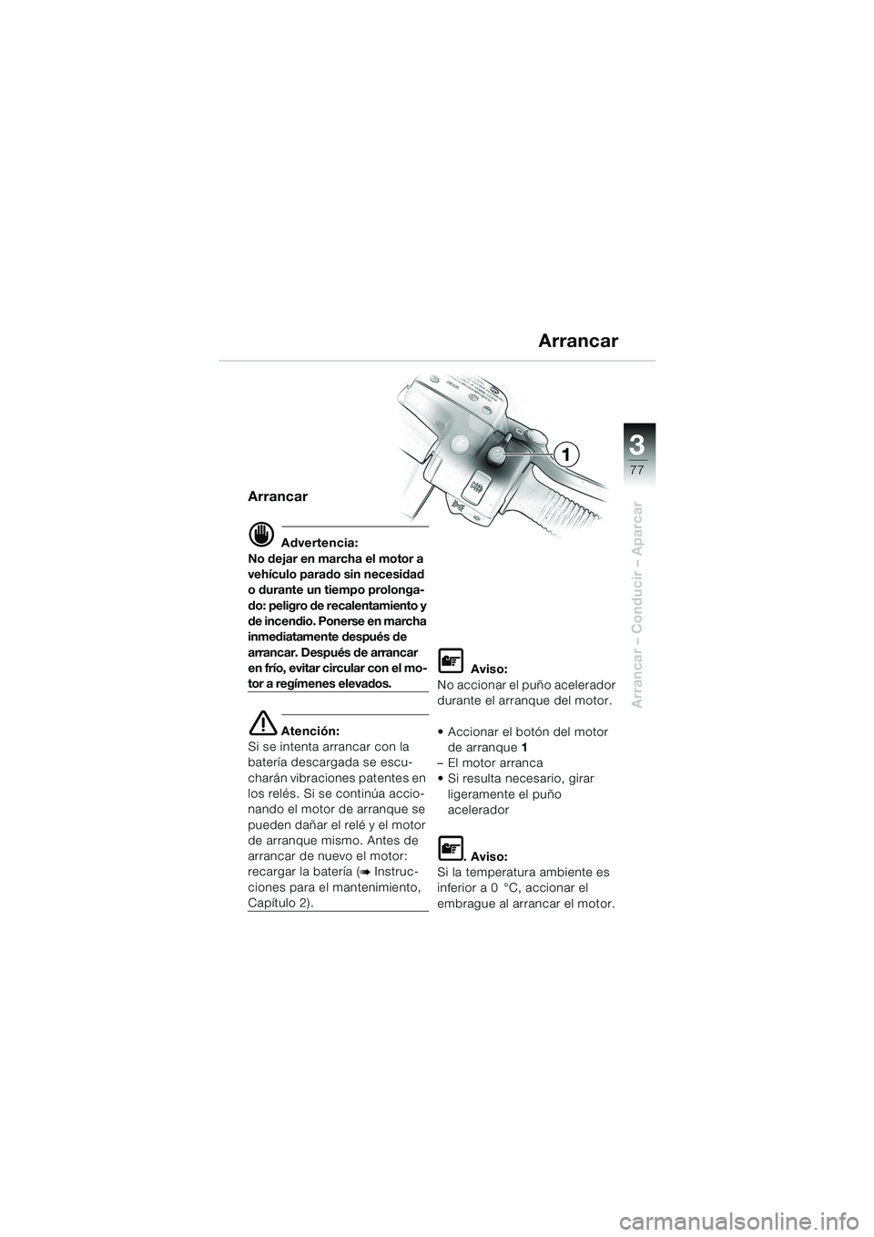 BMW MOTORRAD K 1200 LT 2005  Manual de instrucciones (in Spanish) 3
77
Arrancar – Conducir – Aparcar
1
Arrancar
d Advertencia:
No dejar en marcha el motor a 
vehículo parado sin necesidad 
o durante un tiempo prolonga-
do: peligro de recalentamiento y 
de incen